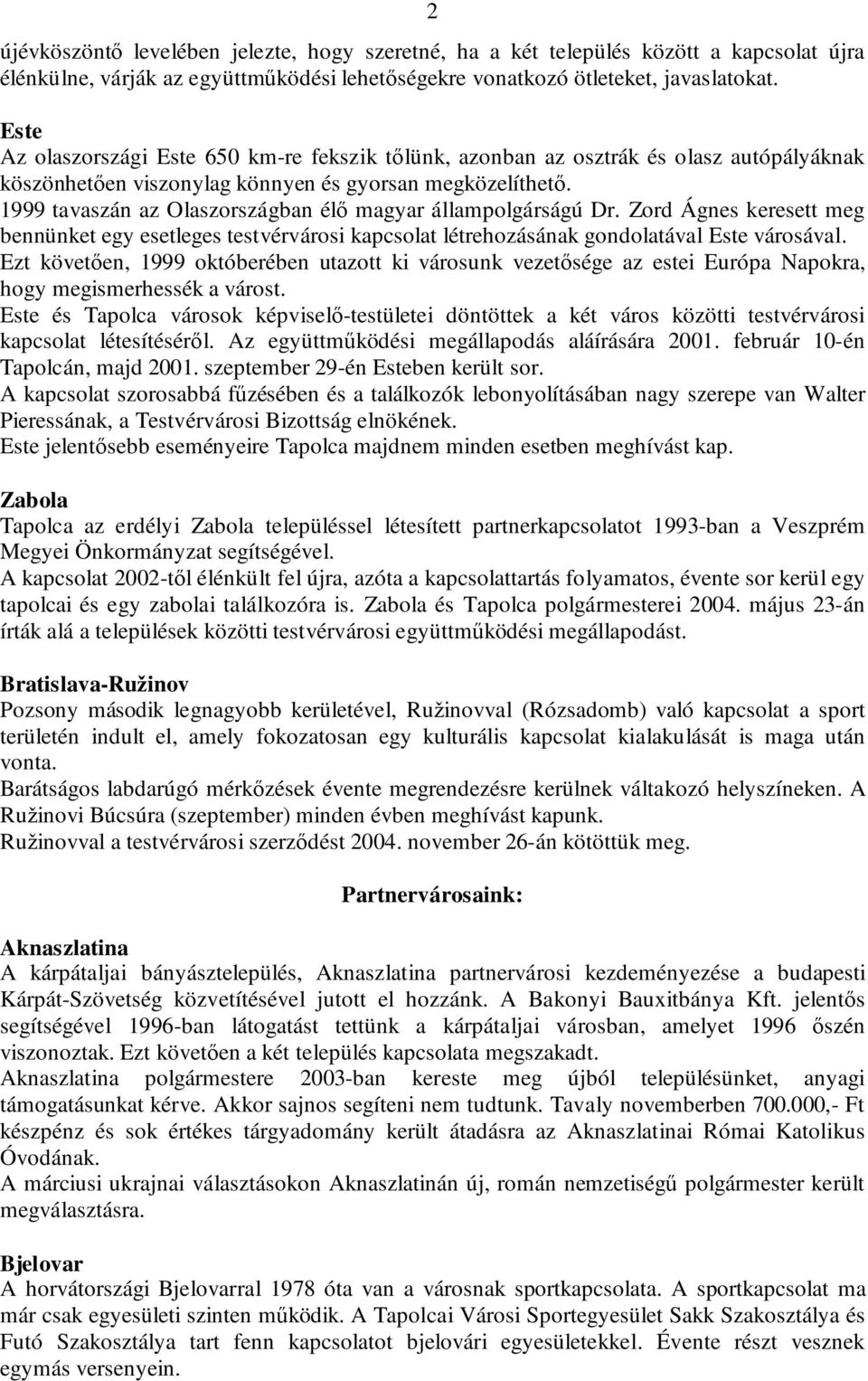 1999 tavaszán az Olaszországban élő magyar állampolgárságú Dr. Zord Ágnes keresett meg bennünket egy esetleges testvérvárosi kapcsolat létrehozásának gondolatával Este városával.