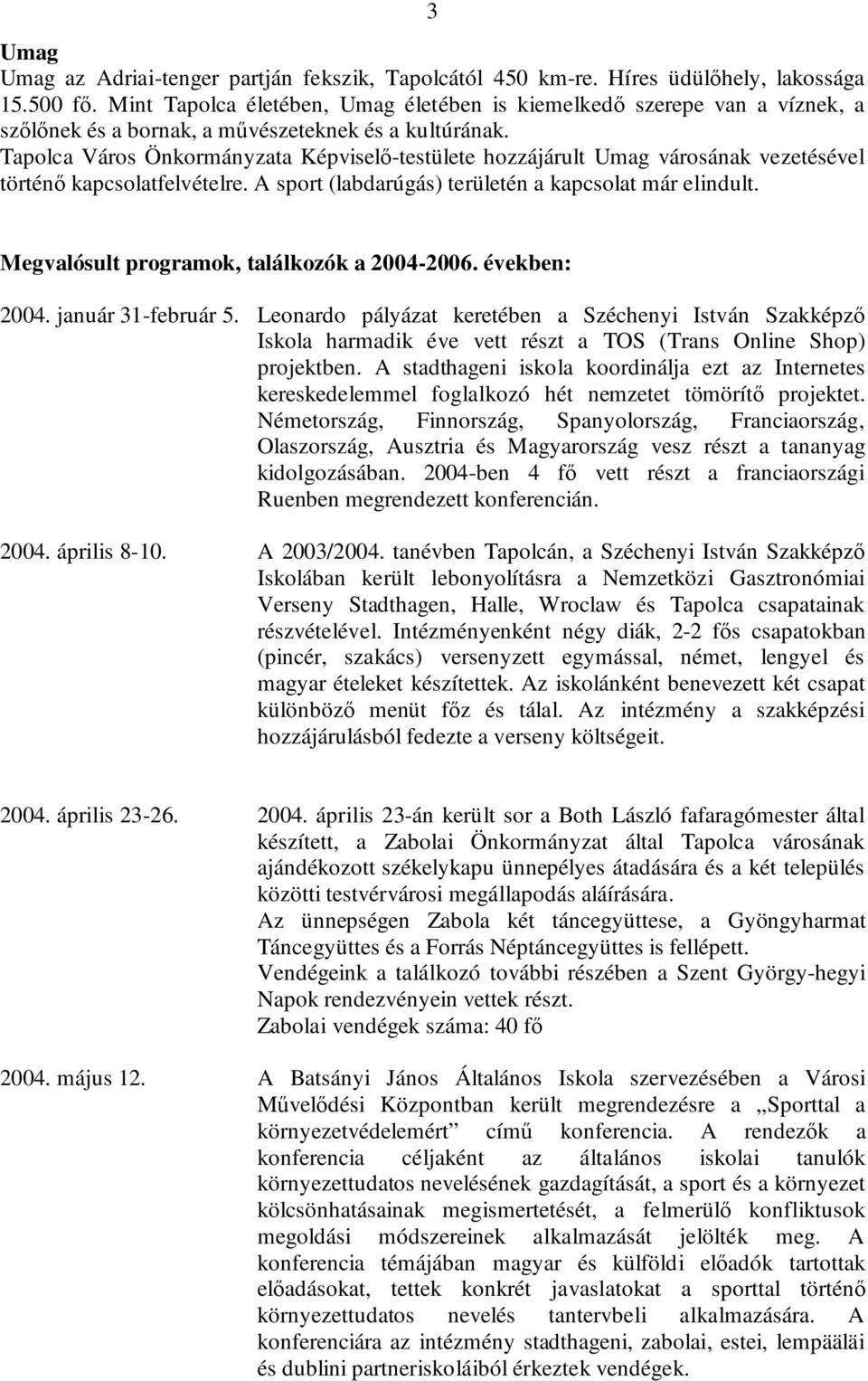 Tapolca Város Önkormányzata Képviselő-testülete hozzájárult Umag városának vezetésével történő kapcsolatfelvételre. A sport (labdarúgás) területén a kapcsolat már elindult.