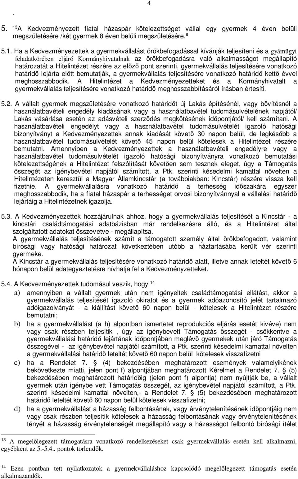 Ha a Kedvezményezettek a gyermekvállalást örökbefogadással kívánják teljesíteni és a gyámügyi feladatkörében eljáró Kormányhivatalnak az örökbefogadásra való alkalmasságot megállapító határozatát a