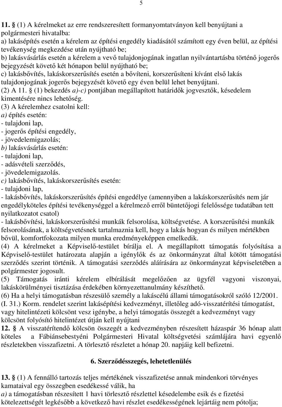 be; c) lakásbıvítés, lakáskorszerősítés esetén a bıvíteni, korszerősíteni kívánt elsı lakás tulajdonjogának jogerıs bejegyzését követı egy éven belül lehet benyújtani. (2) A 11.
