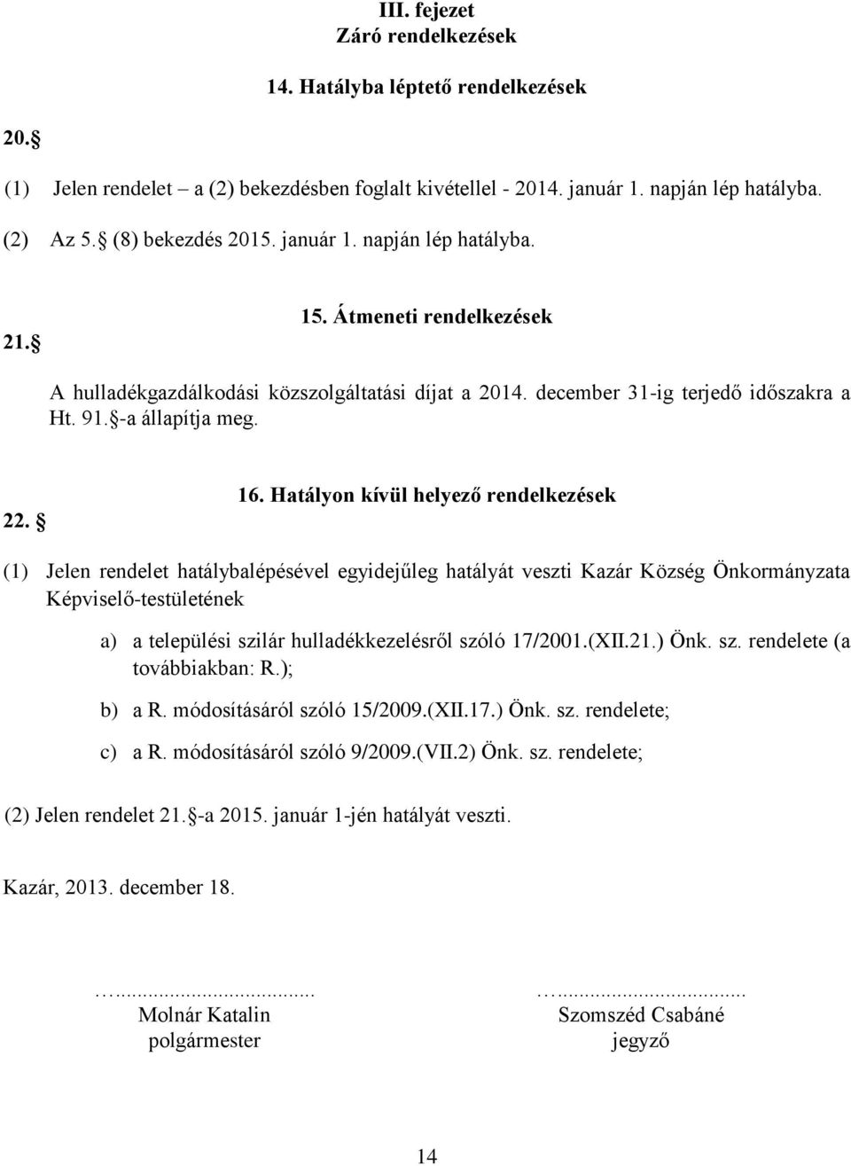 Hatályon kívül helyező rendelkezések (1) Jelen rendelet hatálybalépésével egyidejűleg hatályát veszti Kazár Község Önkormányzata Képviselő-testületének a) a települési szilár hulladékkezelésről szóló