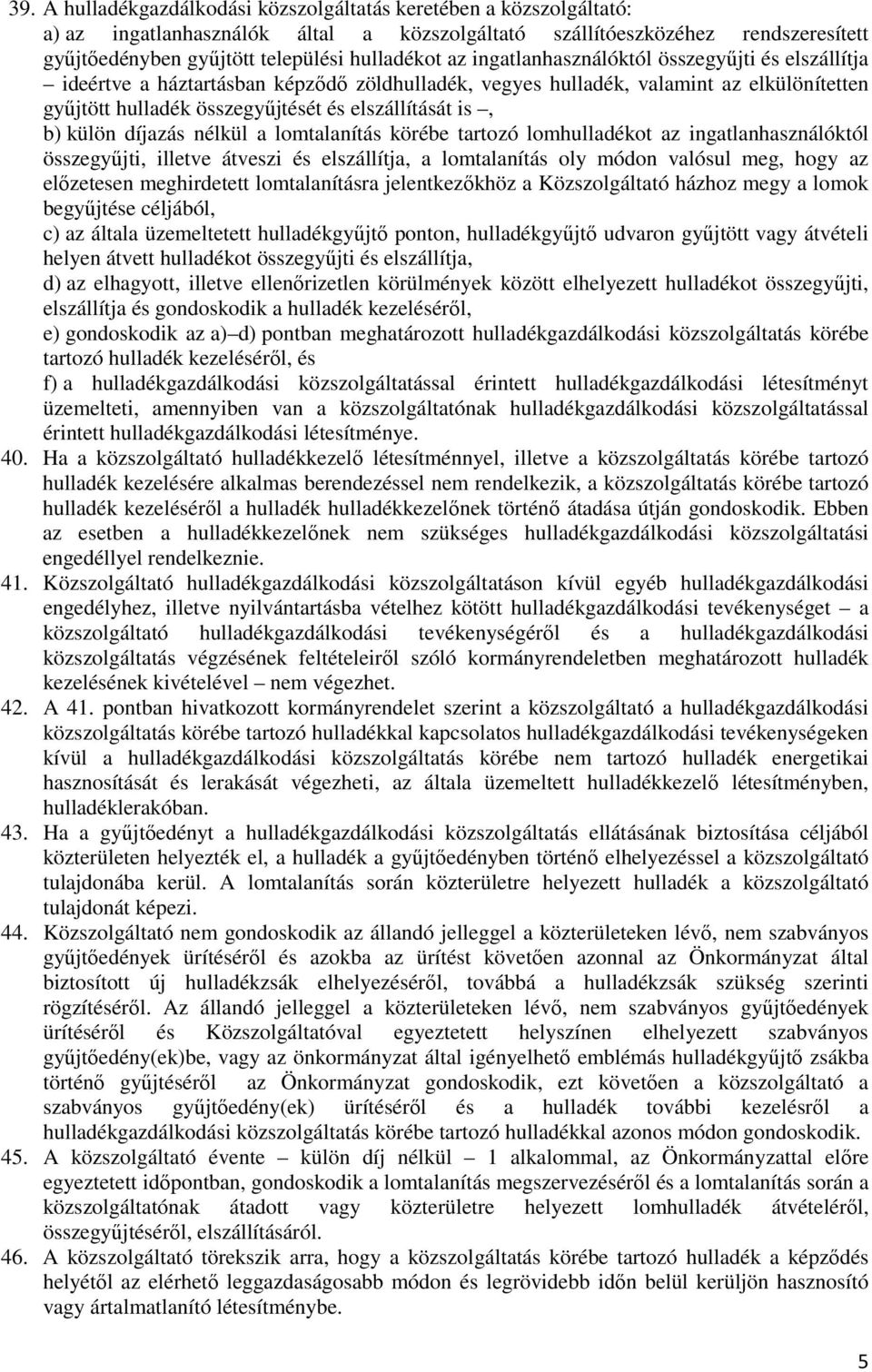 külön díjazás nélkül a lomtalanítás körébe tartozó lomhulladékot az ingatlanhasználóktól összegyőjti, illetve átveszi és elszállítja, a lomtalanítás oly módon valósul meg, hogy az elızetesen