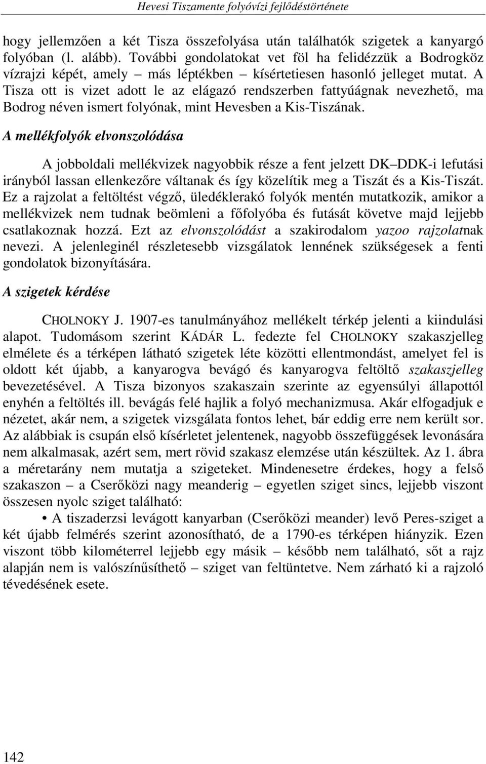 A Tisza ott is vizet adott le az elágazó rendszerben fattyúágnak nevezhető, ma Bodrog néven ismert folyónak, mint Hevesben a Kis-Tiszának.