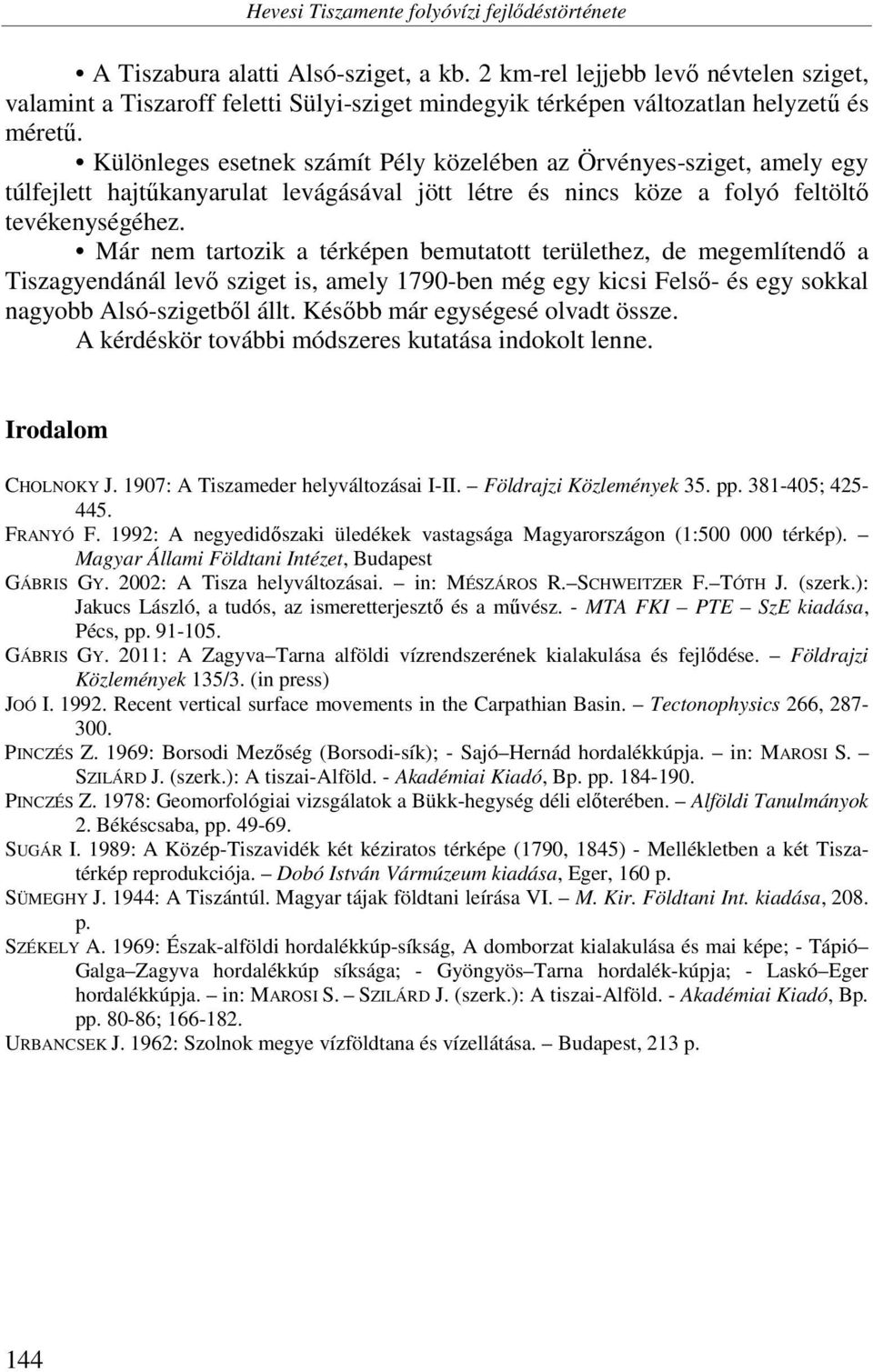 Különleges esetnek számít Pély közelében az Örvényes-sziget, amely egy túlfejlett hajtűkanyarulat levágásával jött létre és nincs köze a folyó feltöltő tevékenységéhez.