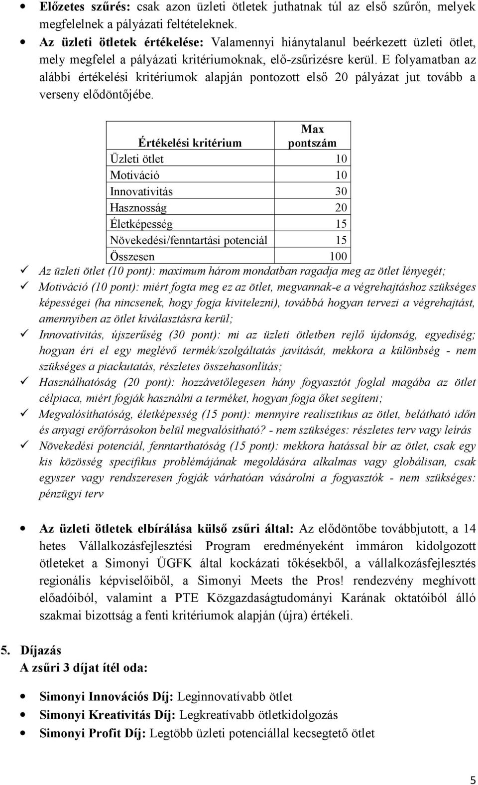 E folyamatban az alábbi értékelési kritériumok alapján pontozott első 20 pályázat jut tovább a verseny elődöntőjébe.