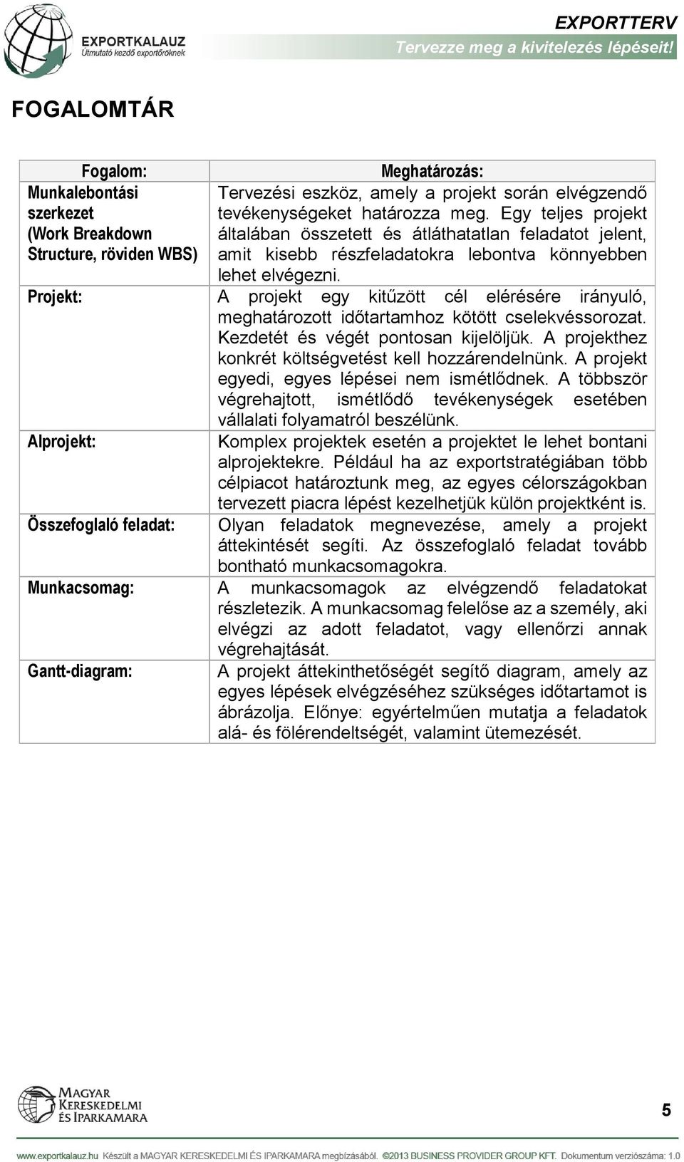 Projekt: A projekt egy kitűzött cél elérésére irányuló, meghatározott időtartamhoz kötött cselekvéssorozat. Kezdetét és végét pontosan kijelöljük.