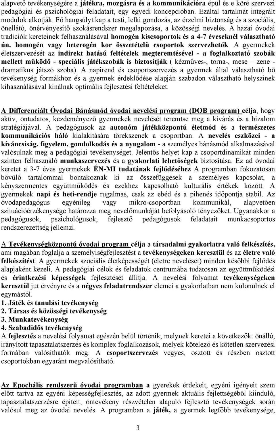 A hazai óvodai tradíciók kereteinek felhasználásával homogén kiscsoportok és a 4-7 éveseknél választható ún. homogén vagy heterogén kor összetételű csoportok szervezhetők.
