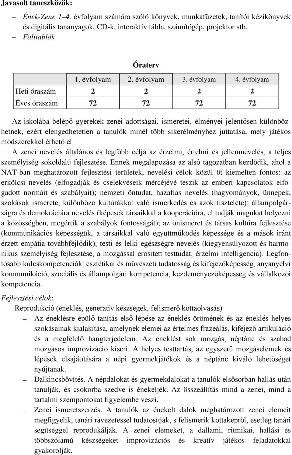 évfolyam Heti óraszám 2 2 2 2 Éves óraszám 72 72 72 72 Az iskolába belépő gyerekek zenei adottságai, ismeretei, élményei jelentősen különbözhetnek, ezért elengedhetetlen a tanulók minél több