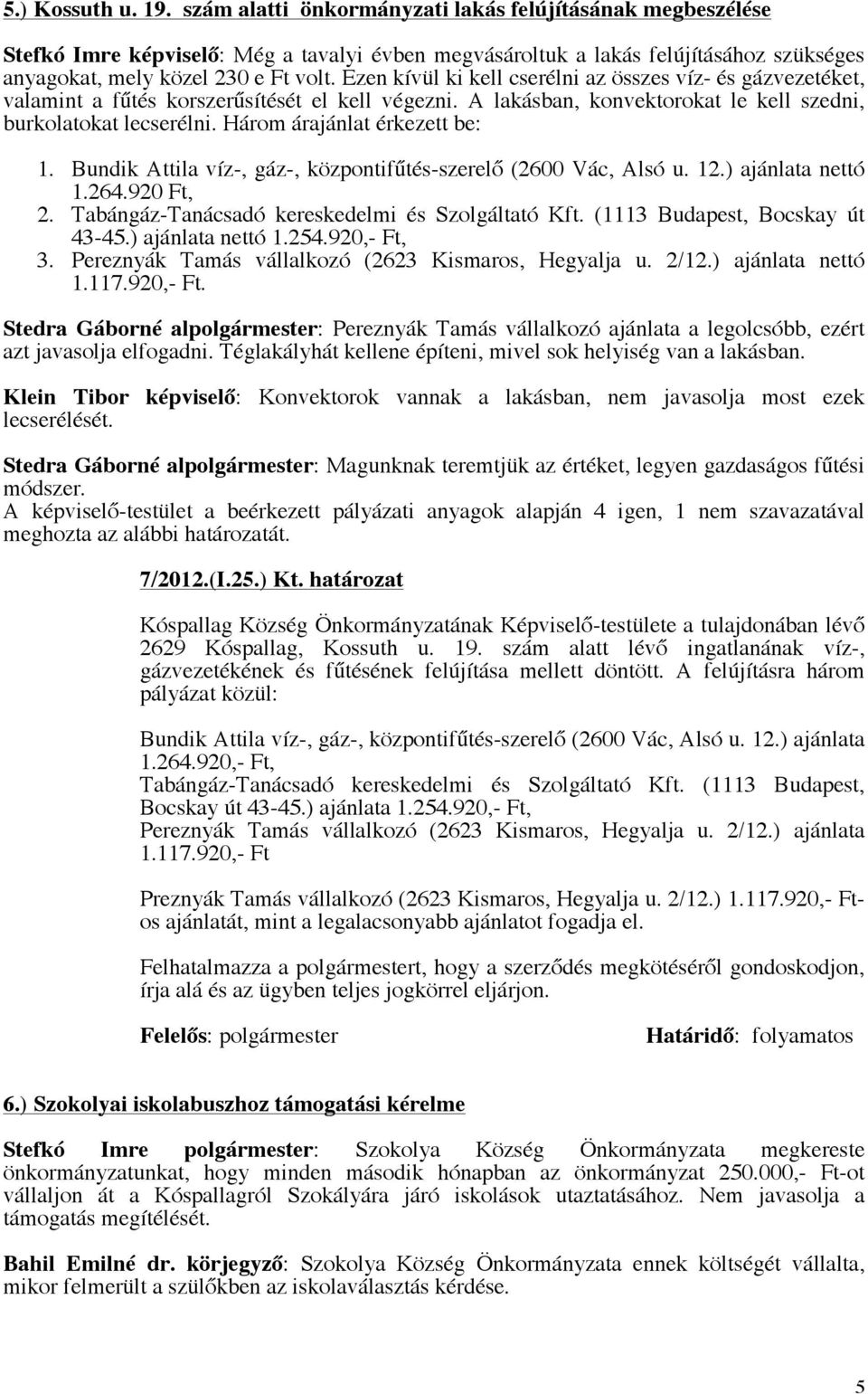 Ezen kívül ki kell cserélni az összes víz- és gázvezetéket, valamint a fűtés korszerűsítését el kell végezni. A lakásban, konvektorokat le kell szedni, burkolatokat lecserélni.