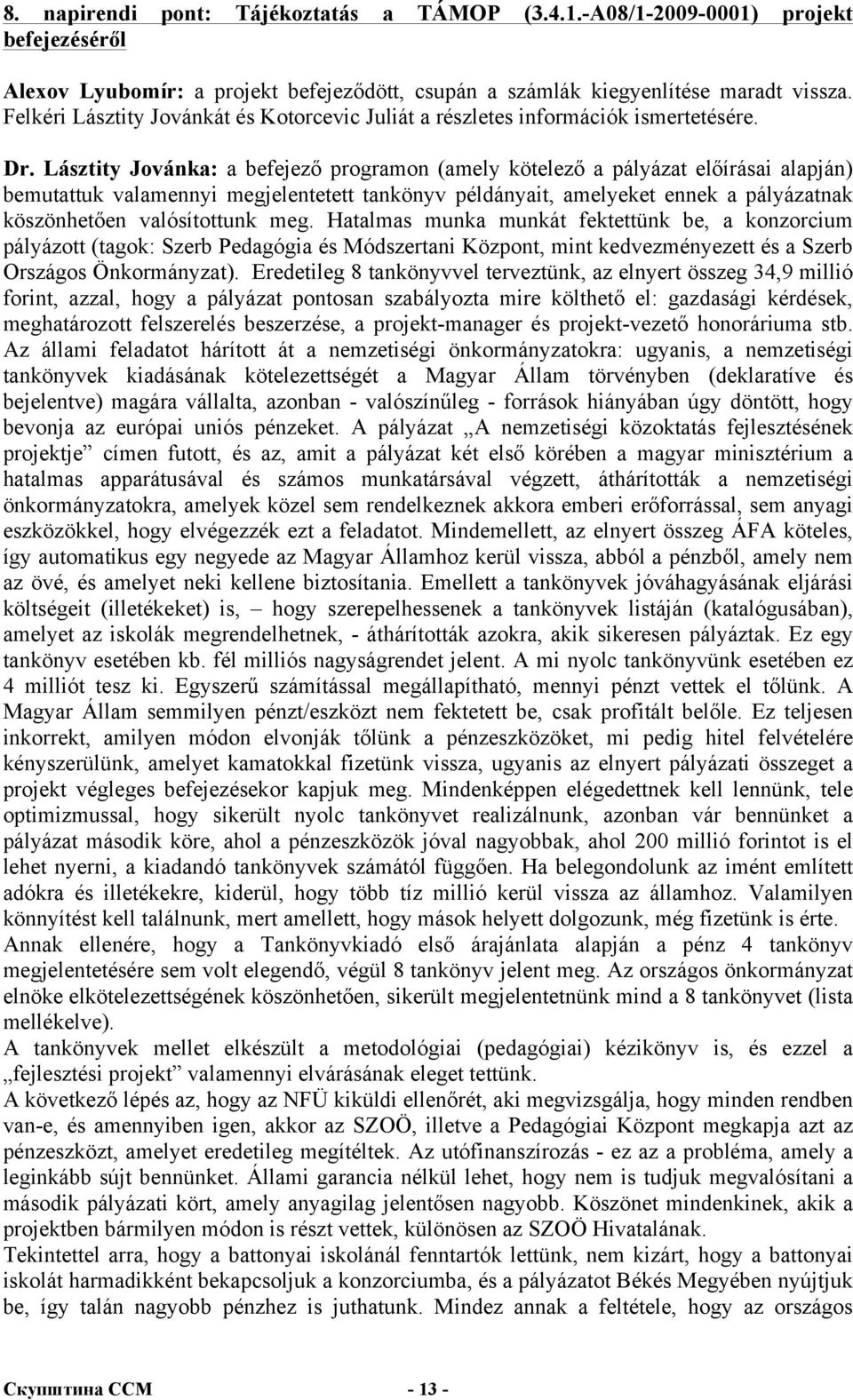 Lásztity Jovánka: a befejező programon (amely kötelező a pályázat előírásai alapján) bemutattuk valamennyi megjelentetett tankönyv példányait, amelyeket ennek a pályázatnak köszönhetően valósítottunk