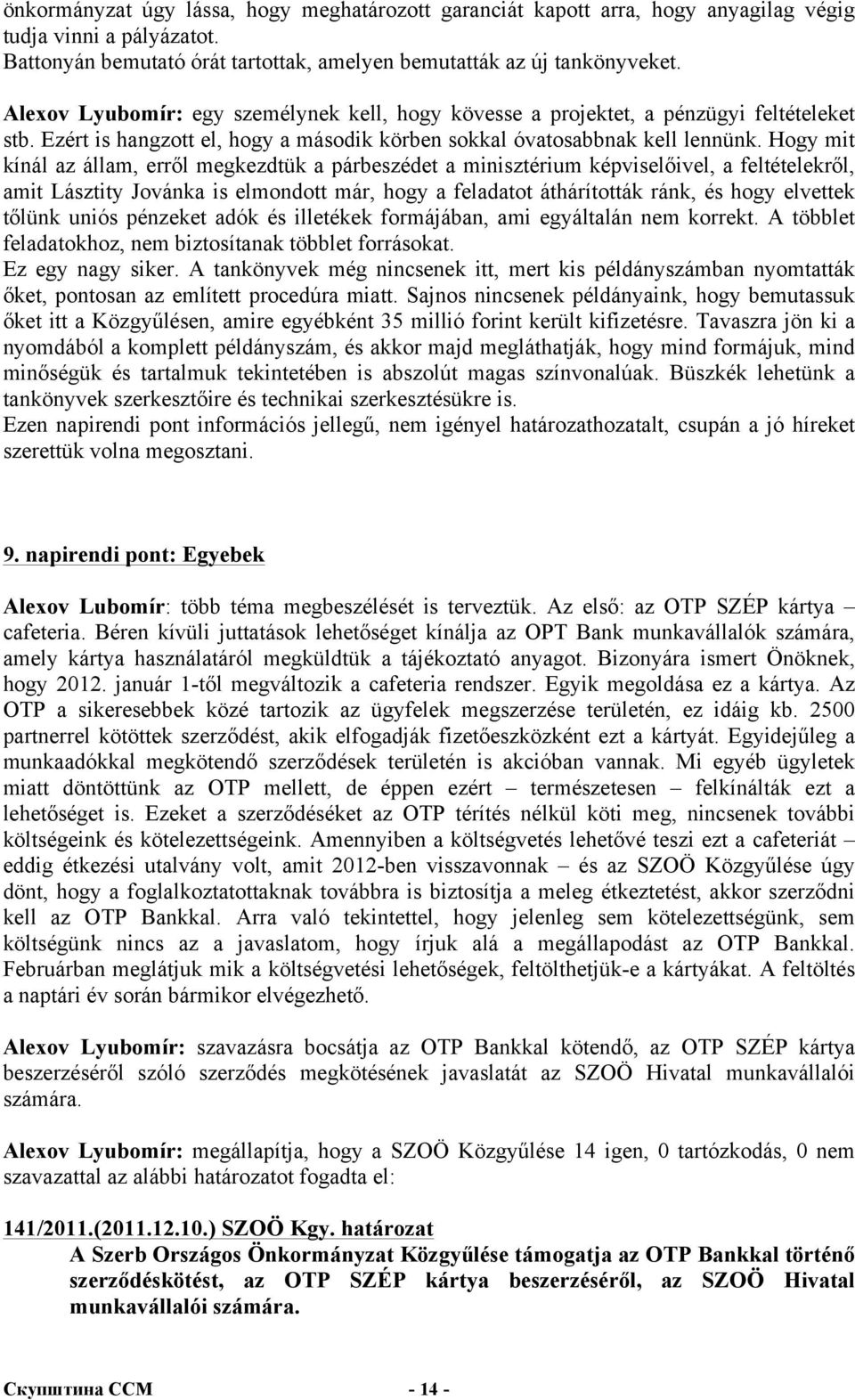 Hogy mit kínál az állam, erről megkezdtük a párbeszédet a minisztérium képviselőivel, a feltételekről, amit Lásztity Jovánka is elmondott már, hogy a feladatot áthárították ránk, és hogy elvettek