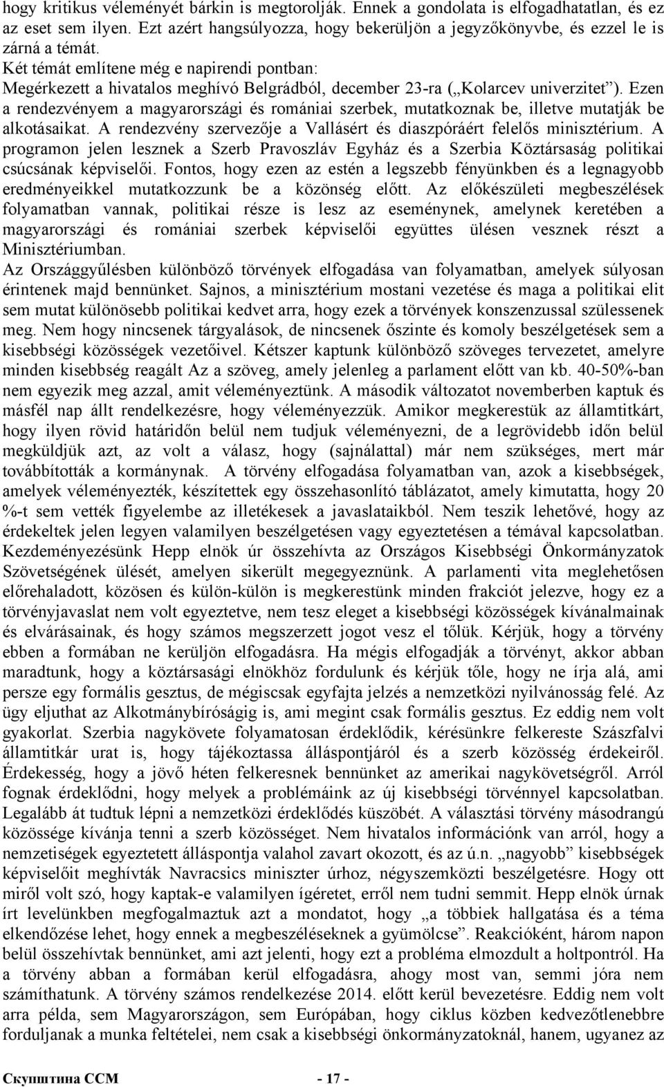 Ezen a rendezvényem a magyarországi és romániai szerbek, mutatkoznak be, illetve mutatják be alkotásaikat. A rendezvény szervezője a Vallásért és diaszpóráért felelős minisztérium.