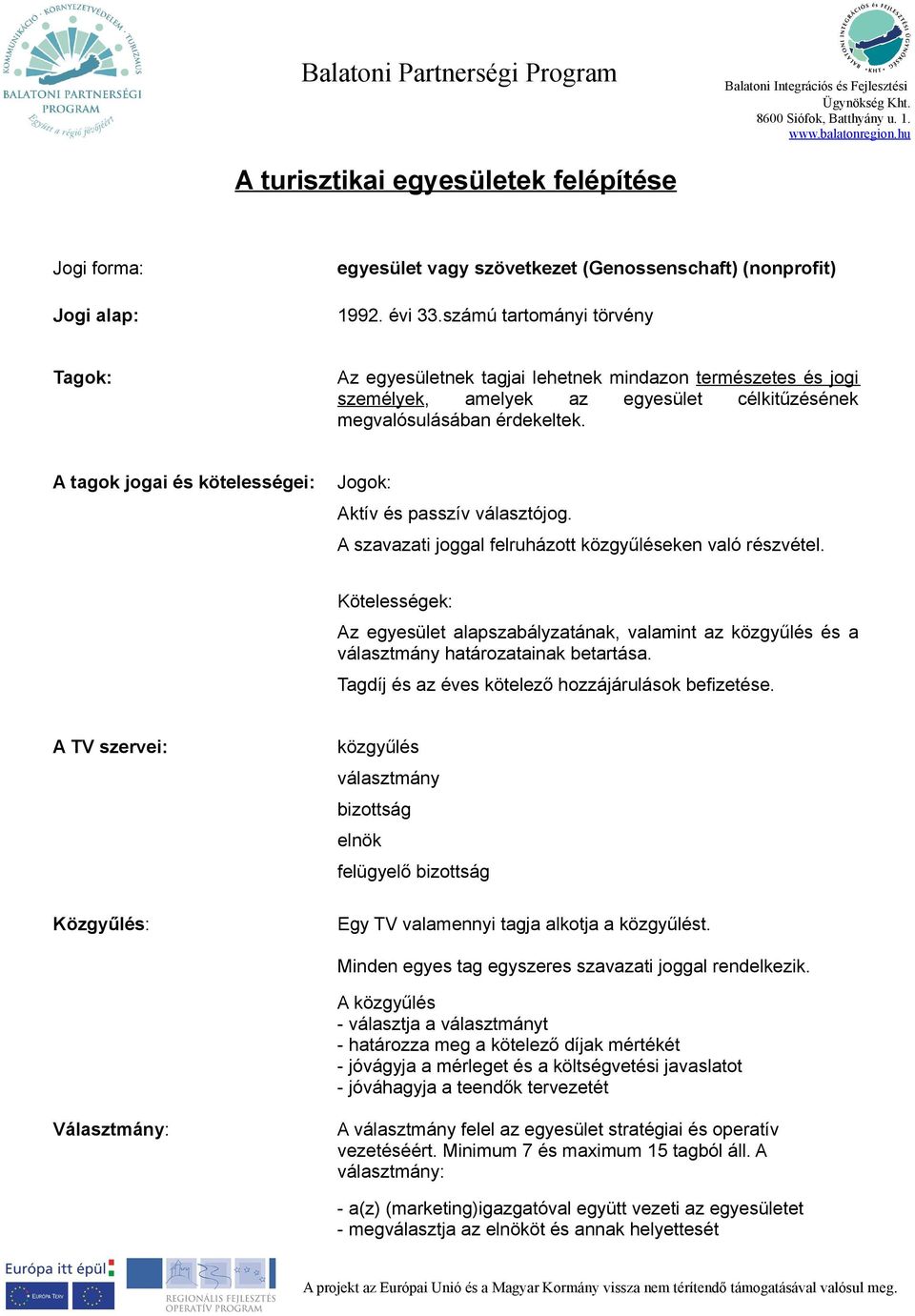 A tagok jogai és kötelességei: Jogok: Aktív és passzív választójog. A szavazati joggal felruházott közgyűléseken való részvétel.