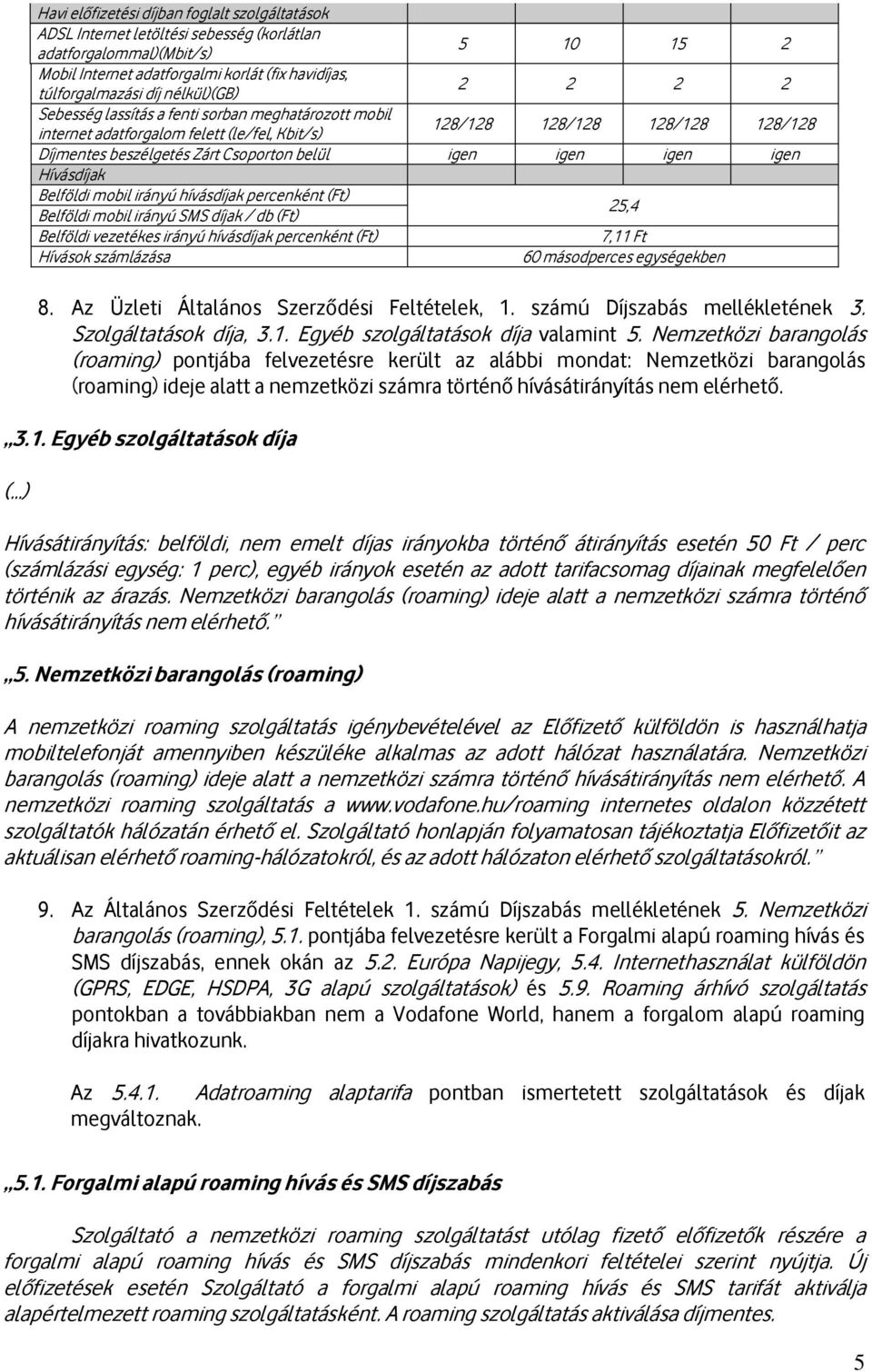 igen igen igen Hívásdíjak Belföldi mobil irányú hívásdíjak percenként (Ft) Belföldi mobil irányú SMS díjak / db (Ft) 25,4 Belföldi vezetékes irányú hívásdíjak percenként (Ft) 7,11 Ft Hívások