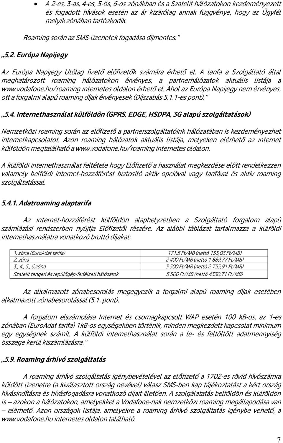 A tarifa a Szolgáltató által meghatározott roaming hálózatokon érvényes, a partnerhálózatok aktuális listája a www.vodafone.hu/roaming internetes oldalon érhető el.