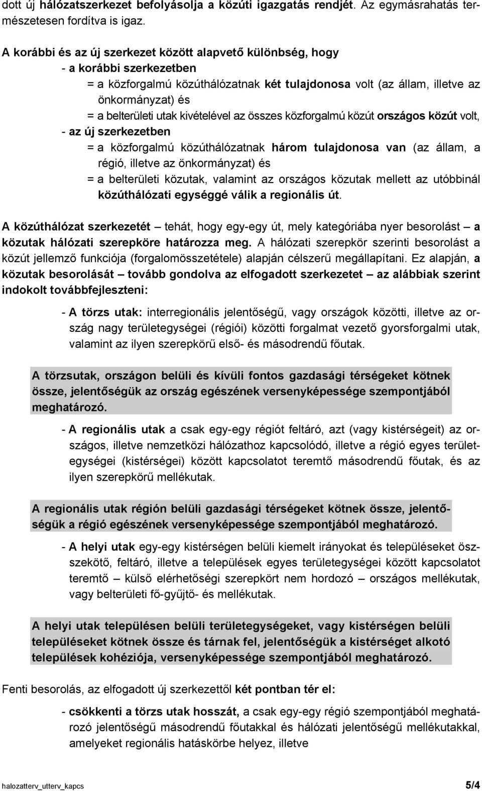 kivételével az összes közforgalmú közút országos közút volt, - az új szerkezetben = a közforgalmú közúthálózatnak három tulajdonosa van (az állam, a régió, illetve az önkormányzat) és = a belterületi