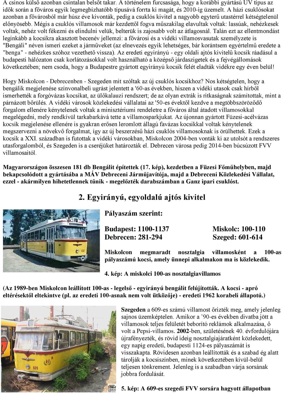 Mégis a csuklós villamosok már kezdettől fogva műszakilag elavultak voltak: lassúak, nehézkesek voltak, nehéz volt fékezni és elindulni velük, belterük is zajosabb volt az átlagosnál.