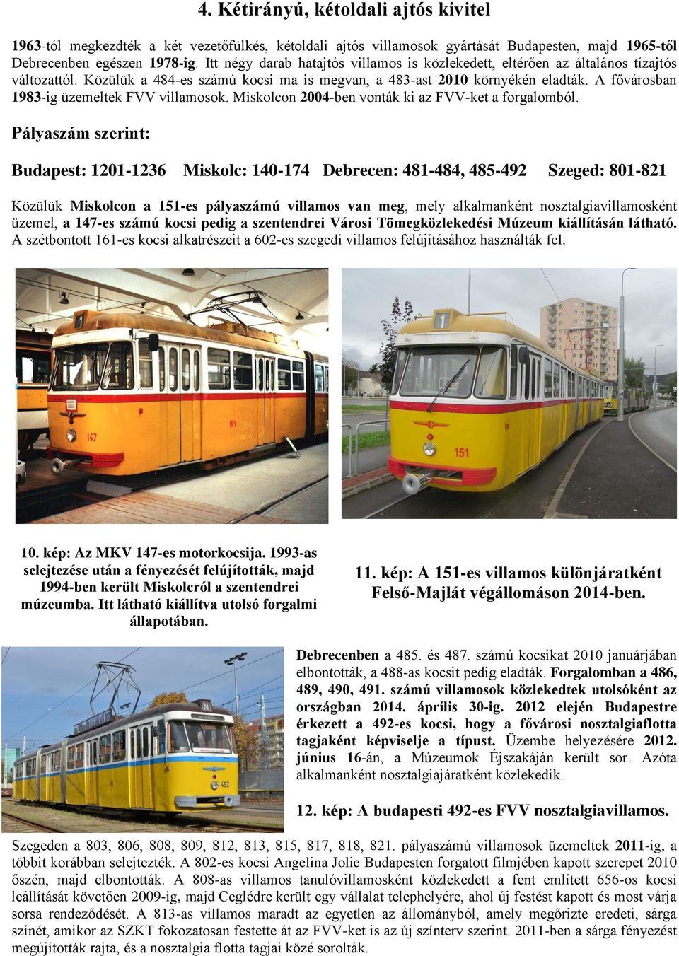 A fővárosban 1983-ig üzemeltek FVV villamosok. Miskolcon 2004-ben vonták ki az FVV-ket a forgalomból.