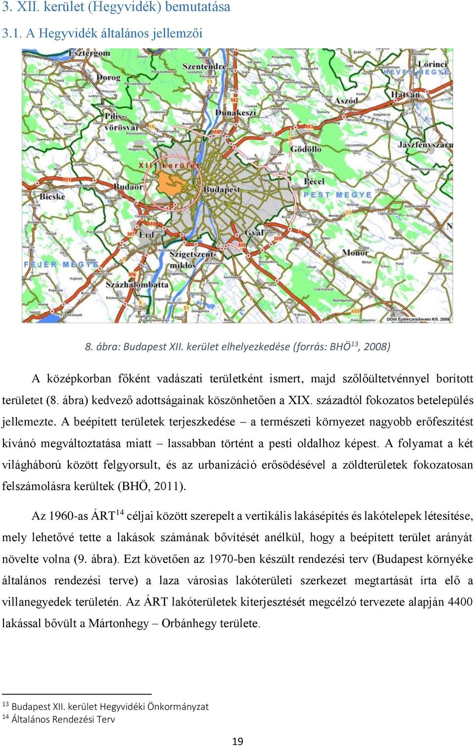 századtól fokozatos betelepülés jellemezte. A beépített területek terjeszkedése a természeti környezet nagyobb erőfeszítést kívánó megváltoztatása miatt lassabban történt a pesti oldalhoz képest.