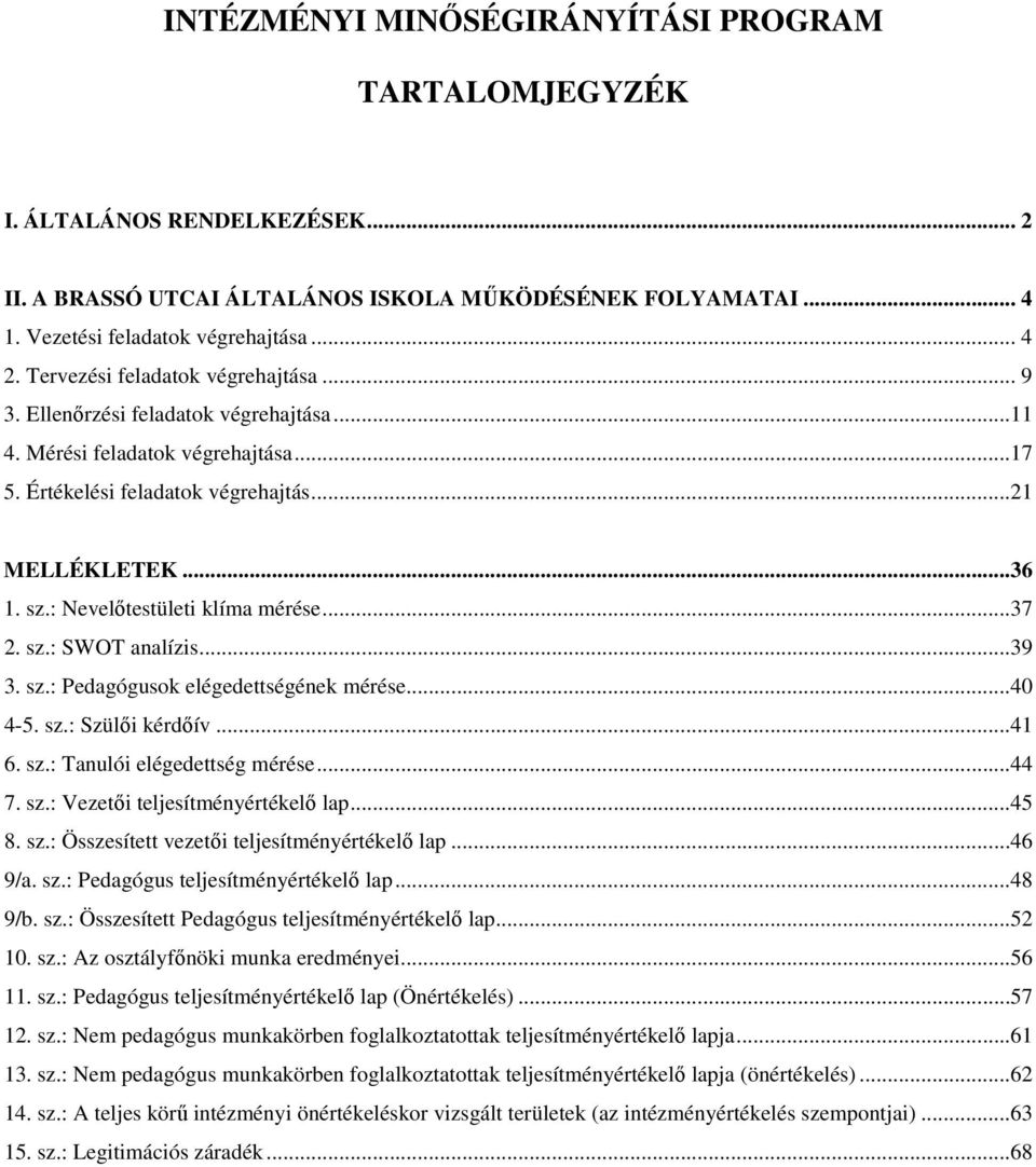 : Nevelőtestületi klíma mérése...37 2. sz.: SWOT analízis...39 3. sz.: Pedagógusok elégedettségének mérése...40 4-5. sz.: Szülői kérdőív...41 6. sz.: Tanulói elégedettség mérése...44 7. sz.: Vezetői teljesítményértékelő lap.