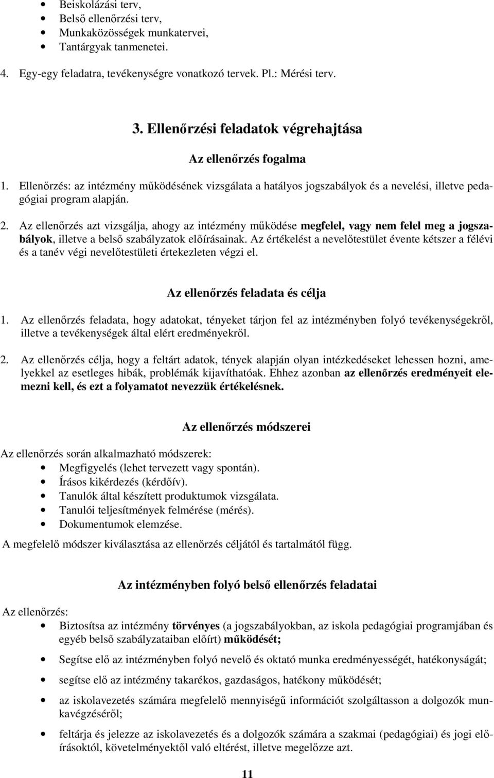 Az ellenőrzés azt vizsgálja, ahogy az intézmény működése megfelel, vagy nem felel meg a jogszabályok, illetve a belső szabályzatok előírásainak.