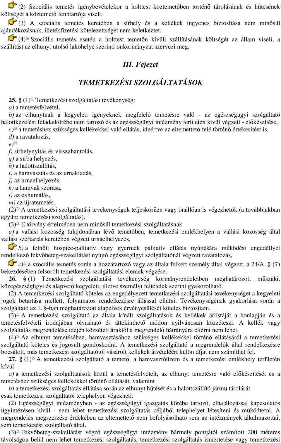 (4) 66 Szociális temetés esetén a holttest temetőn kívüli szállításának költségét az állam viseli, a szállítást az elhunyt utolsó lakóhelye szerinti önkormányzat szervezi meg. III.