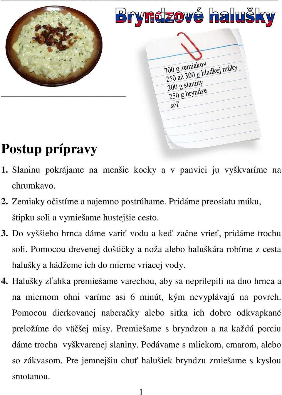 Halušky zľahka premiešame varechou, aby sa neprilepili na dno hrnca a na miernom ohni varíme asi 6 minút, kým nevyplávajú na povrch.