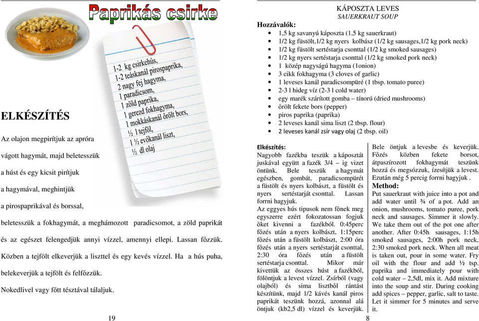Ha a hús puha, belekeverjük a tejfölt és felfızzük. Nokedlivel vagy fıtt tésztával tálaljuk.