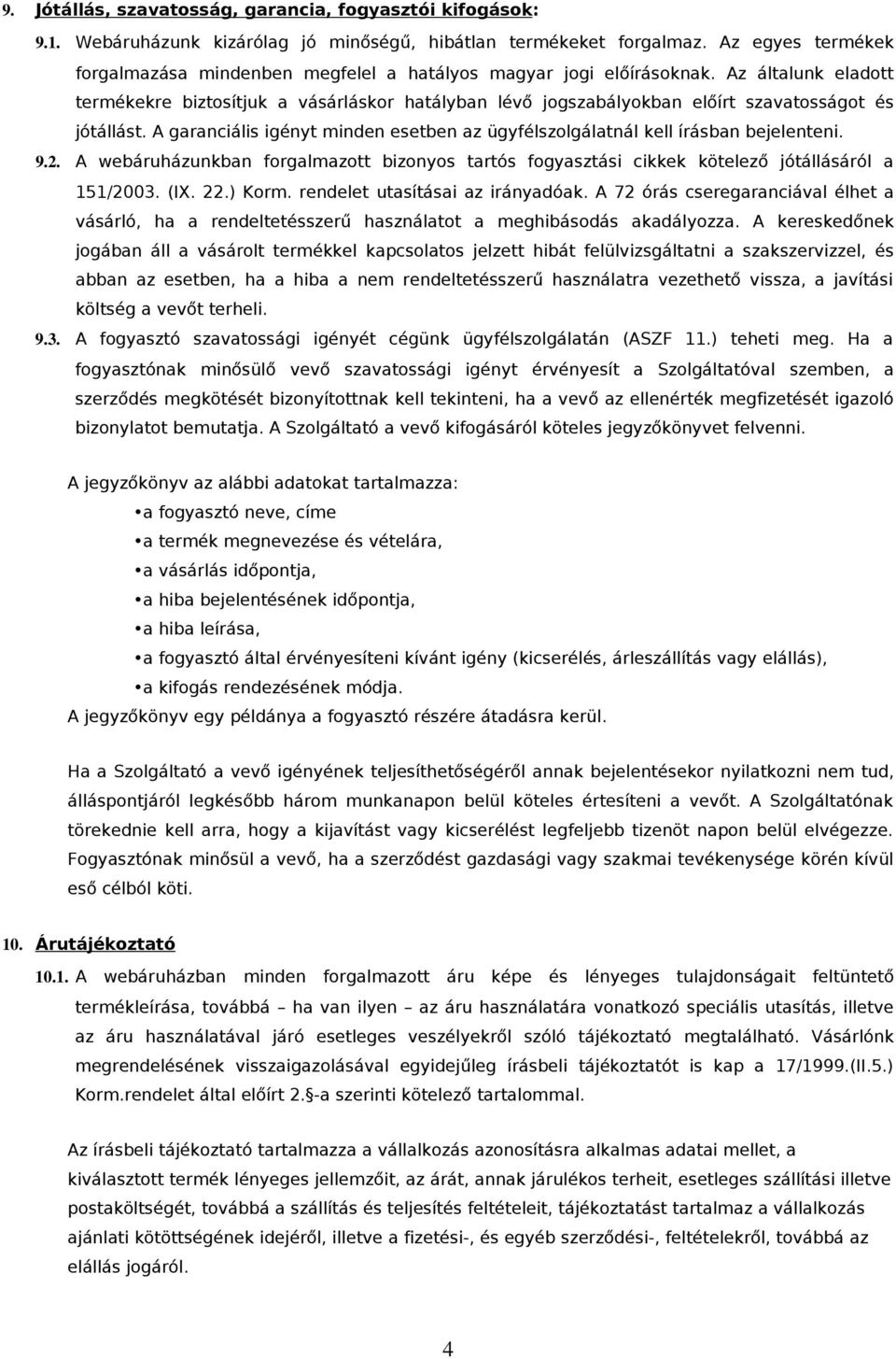 Az általunk eladott termékekre biztosítjuk a vásárláskor hatályban lévő jogszabályokban előírt szavatosságot és jótállást.