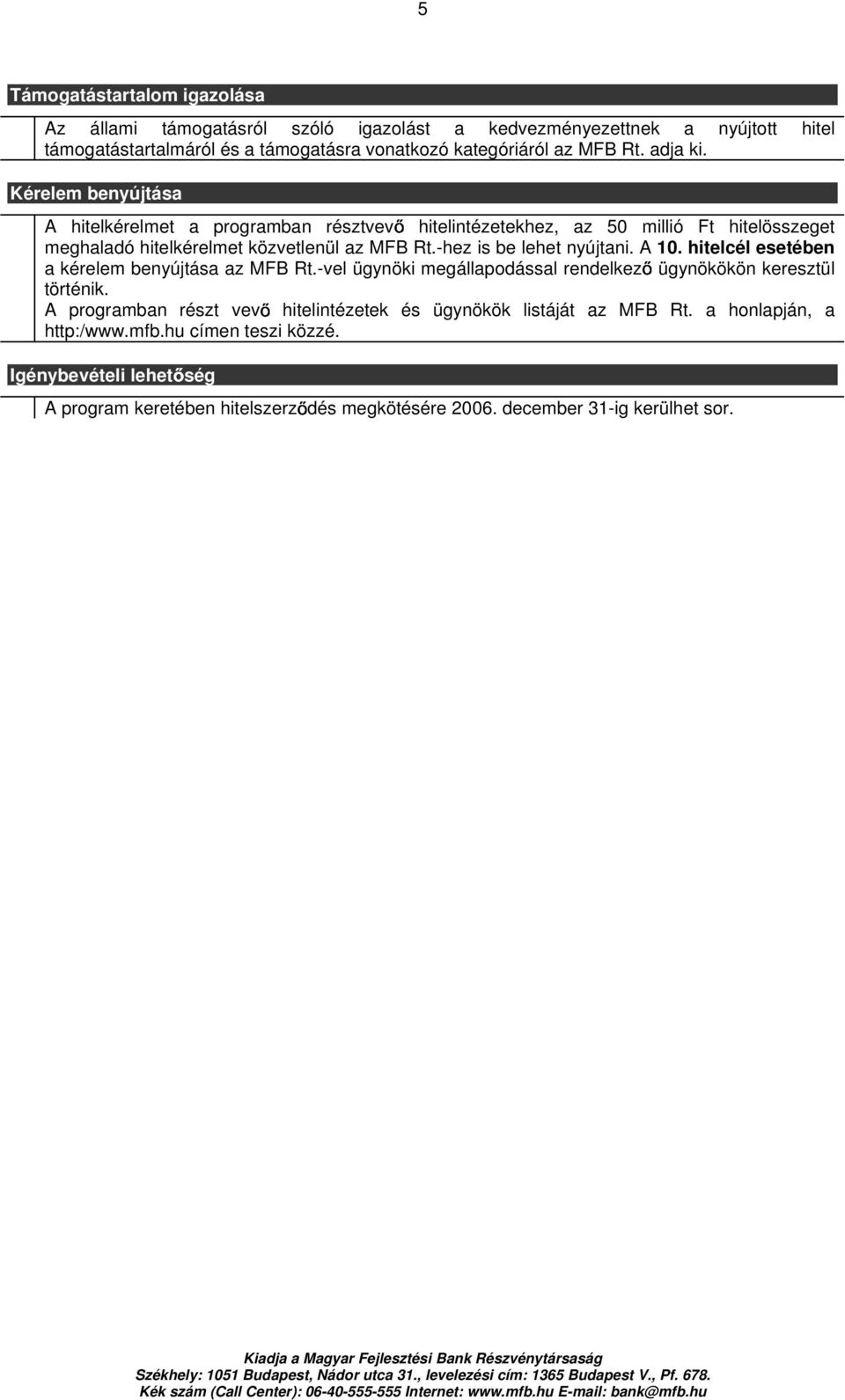 -hez is be lehet nyújtani. A 10. hitelcél esetében a kérelem benyújtása az MFB Rt.-vel ügynöki megállapodással rendelkezı ügynökökön keresztül történik.