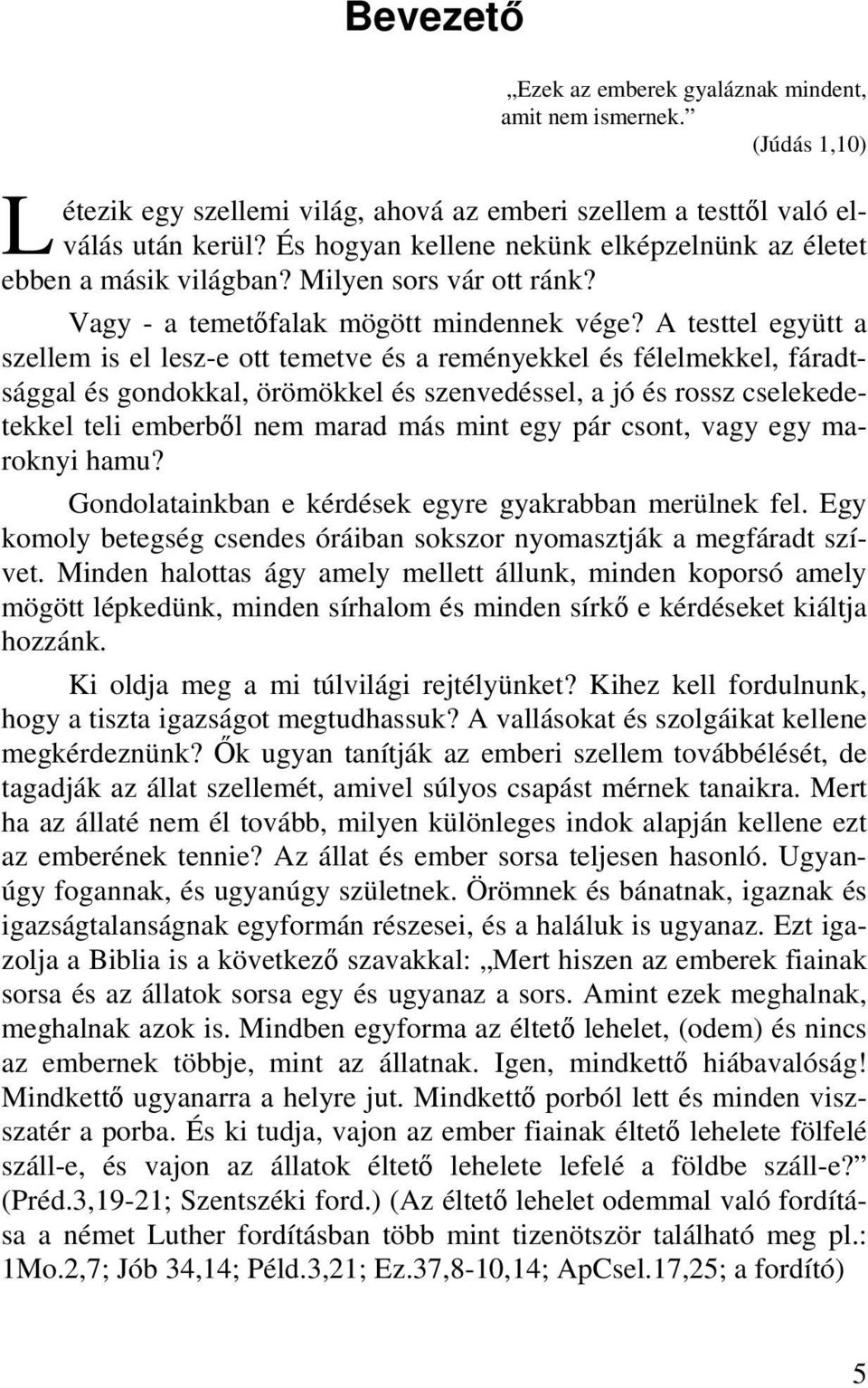 A testtel együtt a szellem is el lesz-e ott temetve és a reményekkel és félelmekkel, fáradtsággal és gondokkal, örömökkel és szenvedéssel, a jó és rossz cselekedetekkel teli emberből nem marad más