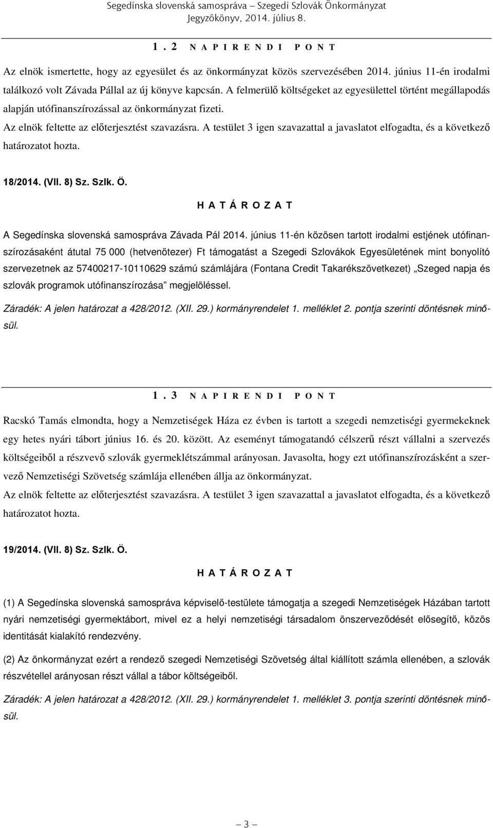 Az elnök feltette az előterjesztést szavazásra. A testület 3 igen szavazattal a javaslatot elfogadta, és a következő határozatot hozta. 18/2014. (VII. 8) Sz. Szlk. Ö.