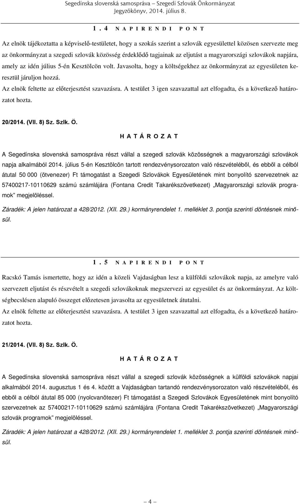 tagjainak az eljutást a magyarországi szlovákok napjára, amely az idén július 5-én Kesztölcön volt. Javasolta, hogy a költségekhez az önkormányzat az egyesületen keresztül járuljon hozzá.