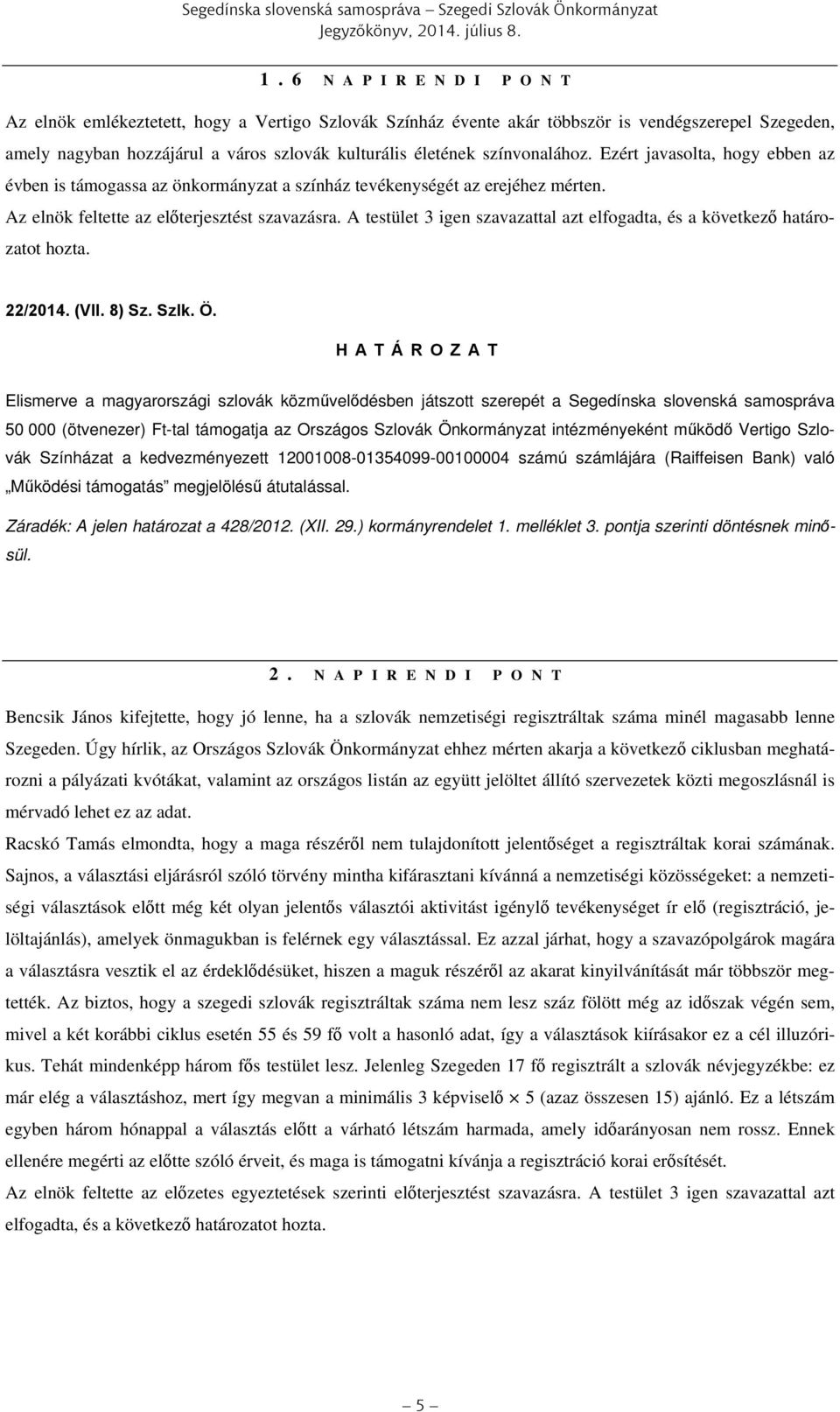 színvonalához. Ezért javasolta, hogy ebben az évben is támogassa az önkormányzat a színház tevékenységét az erejéhez mérten. Az elnök feltette az előterjesztést szavazásra.