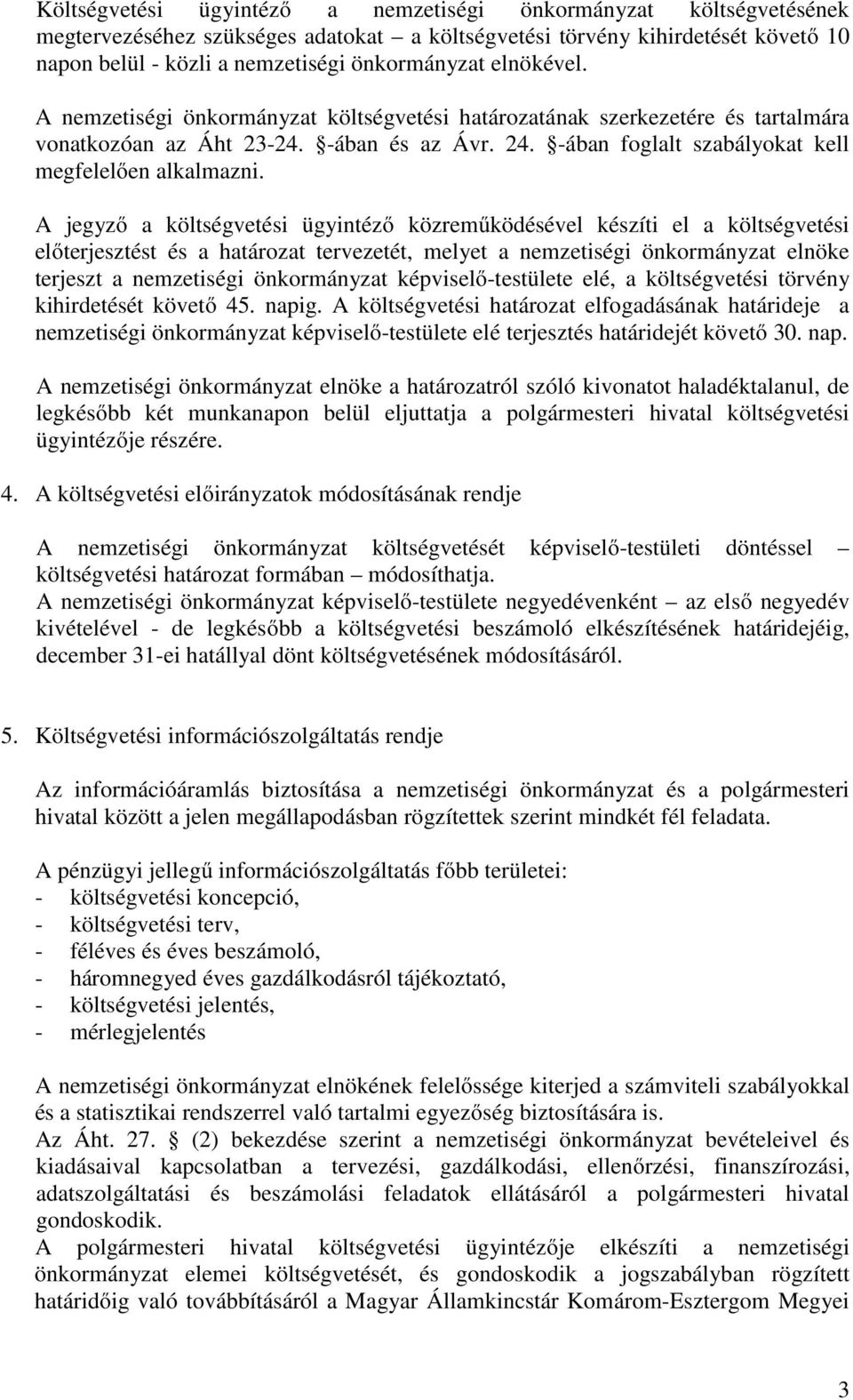 A jegyző a költségvetési ügyintéző közreműködésével készíti el a költségvetési előterjesztést és a határozat tervezetét, melyet a nemzetiségi önkormányzat elnöke terjeszt a nemzetiségi önkormányzat