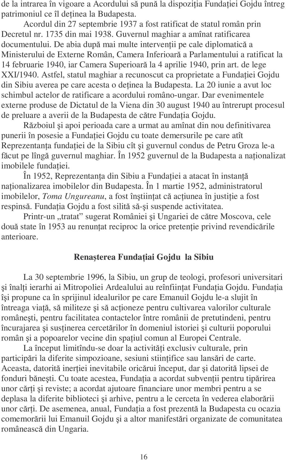 De abia după mai multe intervenńii pe cale diplomatică a Ministerului de Externe Român, Camera Inferioară a Parlamentului a ratificat la 14 februarie 1940, iar Camera Superioară la 4 aprilie 1940,