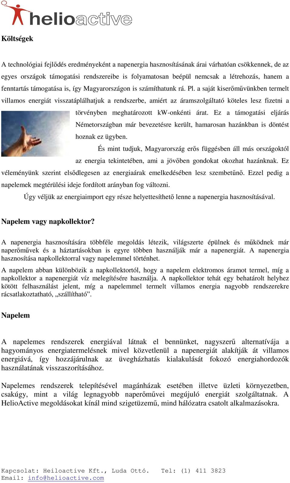 a saját kiserımővünkben termelt villamos energiát visszatáplálhatjuk a rendszerbe, amiért az áramszolgáltató köteles lesz fizetni a törvényben meghatározott kw-onkénti árat.