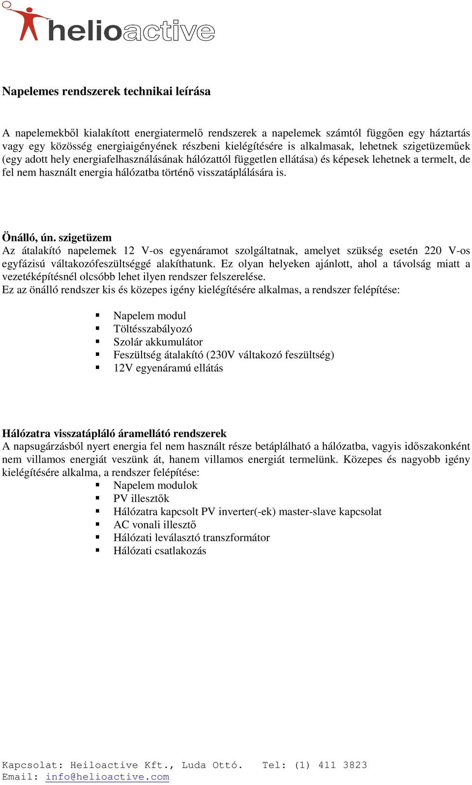visszatáplálására is. Önálló, ún. szigetüzem Az átalakító napelemek 12 V-os egyenáramot szolgáltatnak, amelyet szükség esetén 220 V-os egyfázisú váltakozófeszültséggé alakíthatunk.