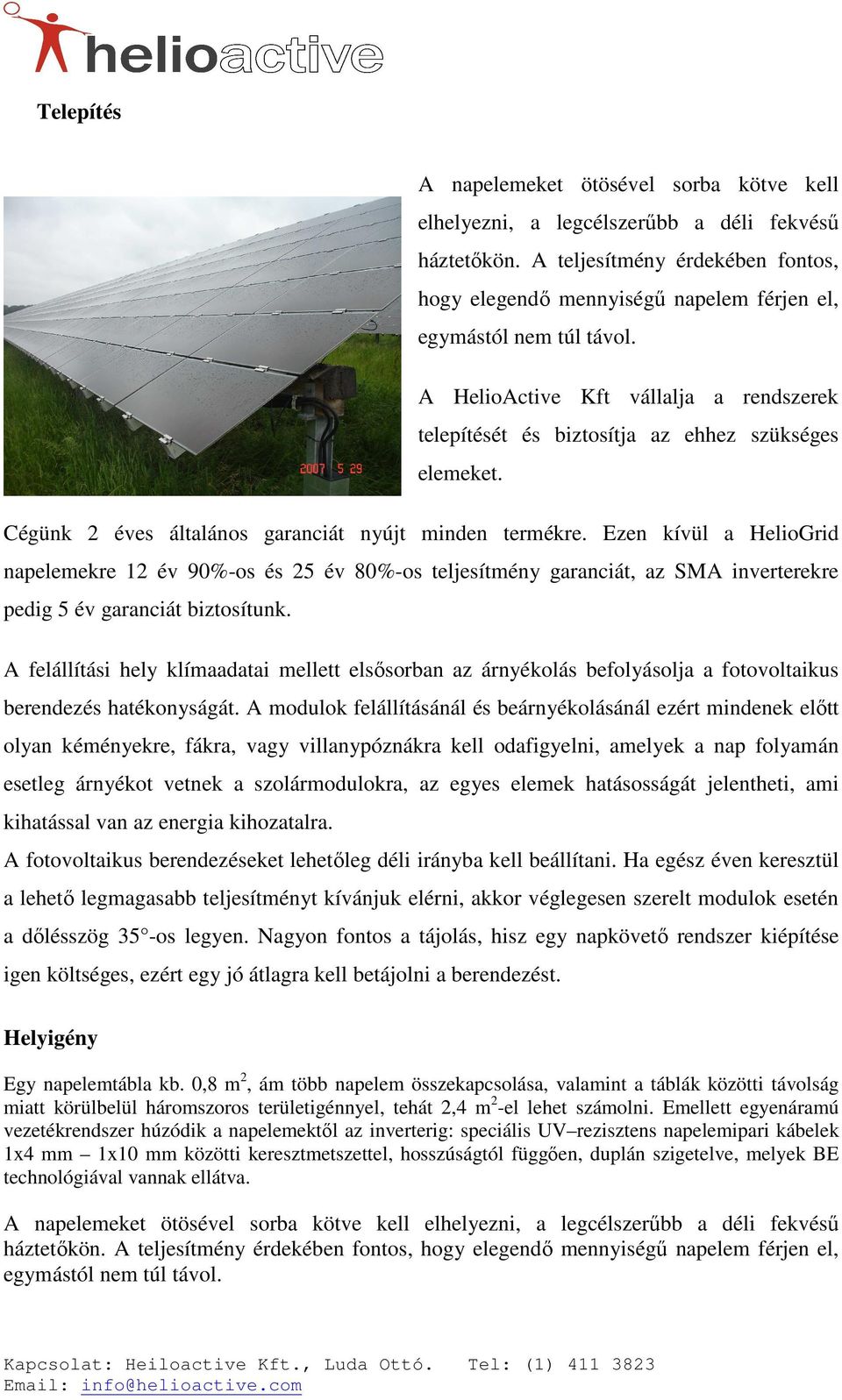 Cégünk 2 éves általános garanciát nyújt minden termékre. Ezen kívül a HelioGrid napelemekre 12 év 90%-os és 25 év 80%-os teljesítmény garanciát, az SMA inverterekre pedig 5 év garanciát biztosítunk.