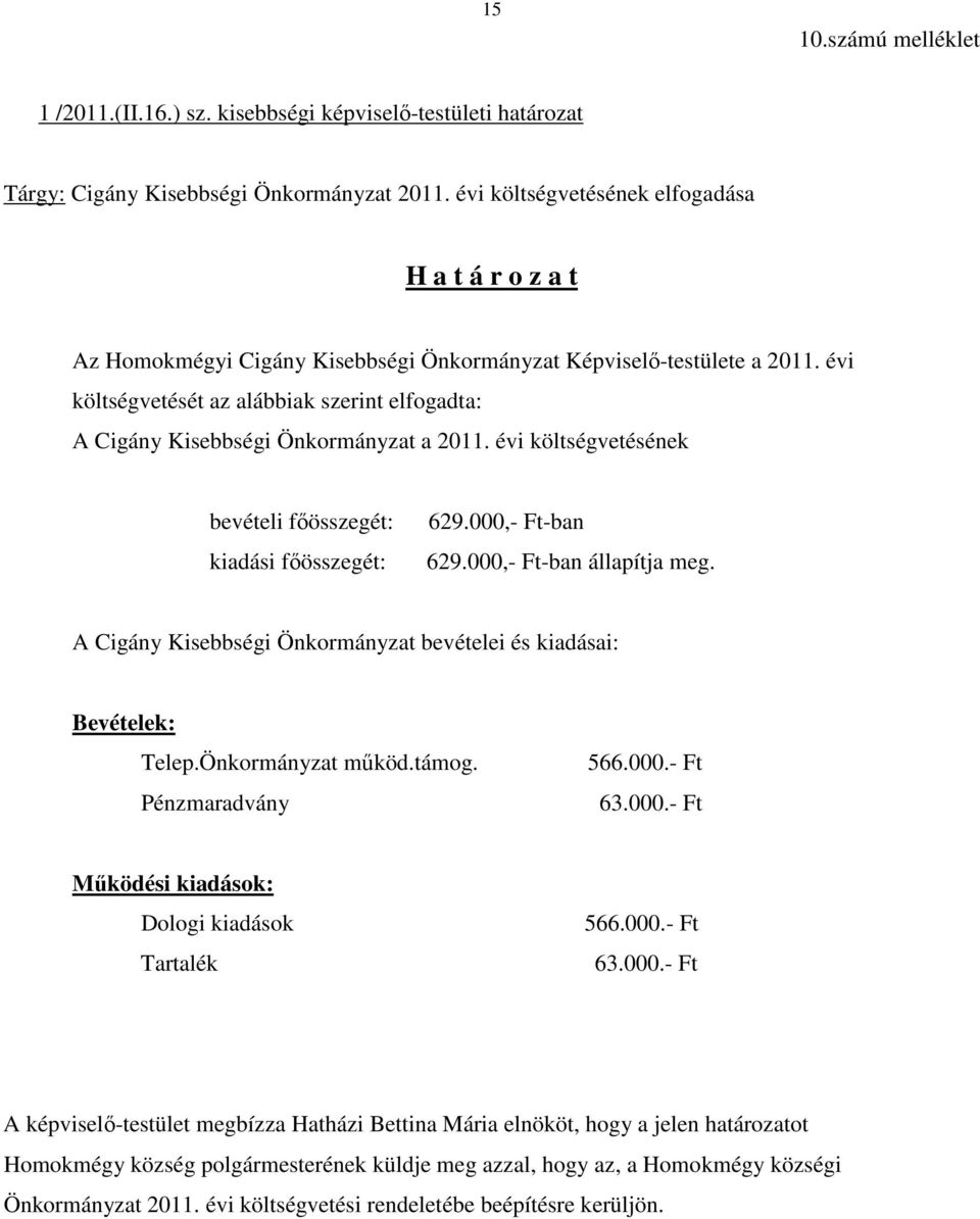 évi költségvetését az alábbiak szerint elfogadta: A Cigány Kisebbségi Önkormányzat a 2011. évi költségvetésének bevételi fıösszegét: kiadási fıösszegét: 629.000,- Ft-ban 629.