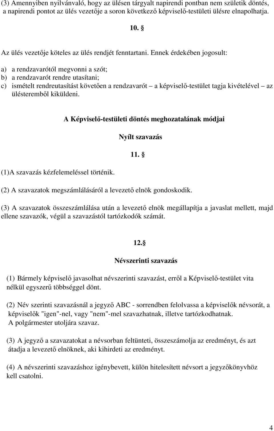 Ennek érdekében jogosult: a) a rendzavarótól megvonni a szót; b) a rendzavarót rendre utasítani; c) ismételt rendreutasítást követően a rendzavarót a képviselő-testület tagja kivételével az