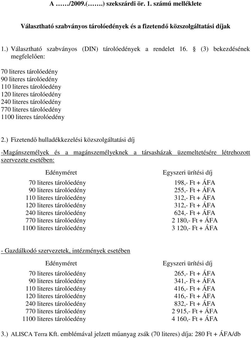 ) Fizetendı hulladékkezelési közszolgáltatási díj -Magánszemélyek és a magánszemélyeknek a társasházak üzemeltetésére létrehozott szervezete esetében: Edényméret Egyszeri ürítési díj 70 literes