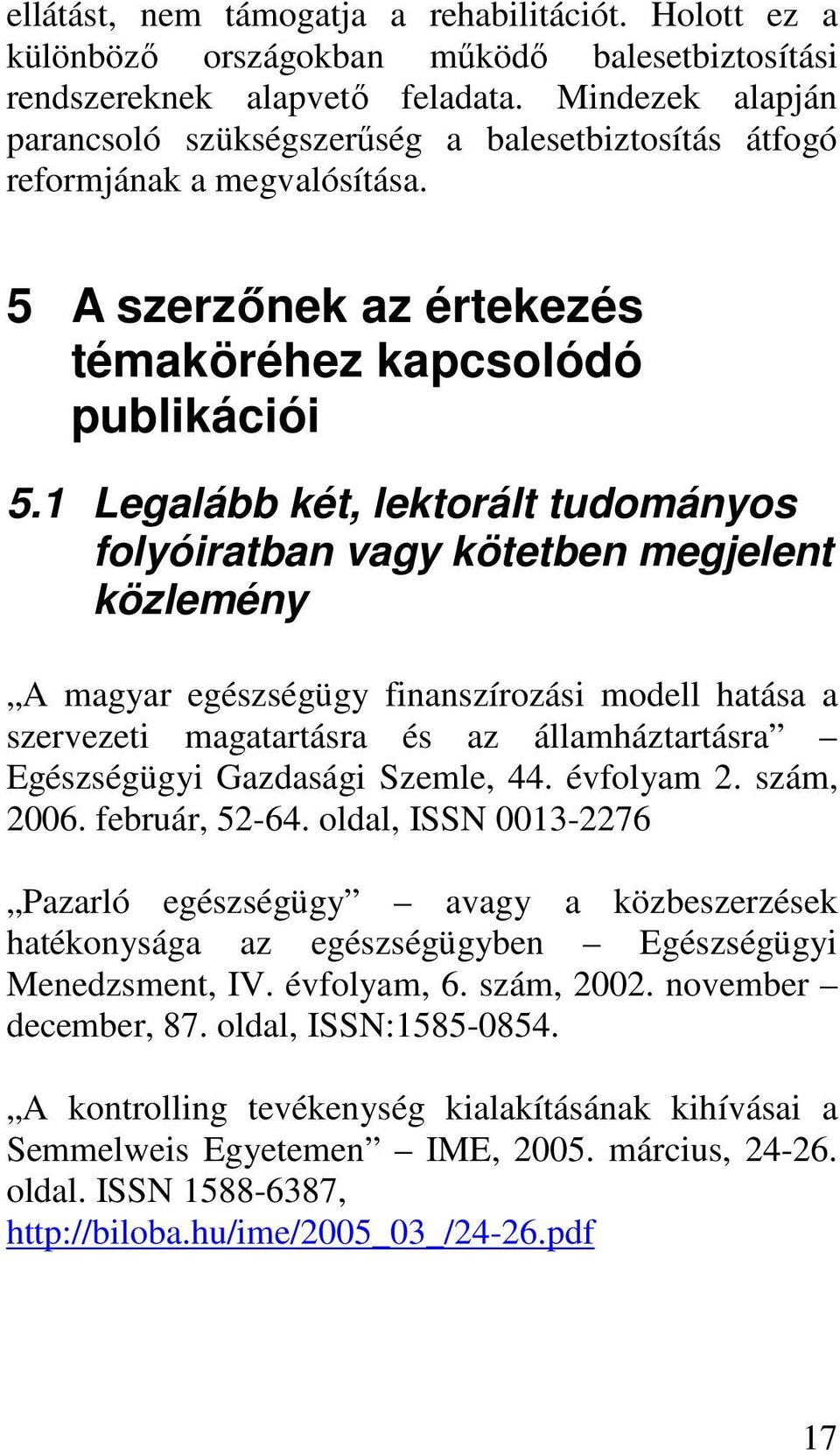 1 Legalább két, lektorált tudományos folyóiratban vagy kötetben megjelent közlemény A magyar egészségügy finanszírozási modell hatása a szervezeti magatartásra és az államháztartásra Egészségügyi