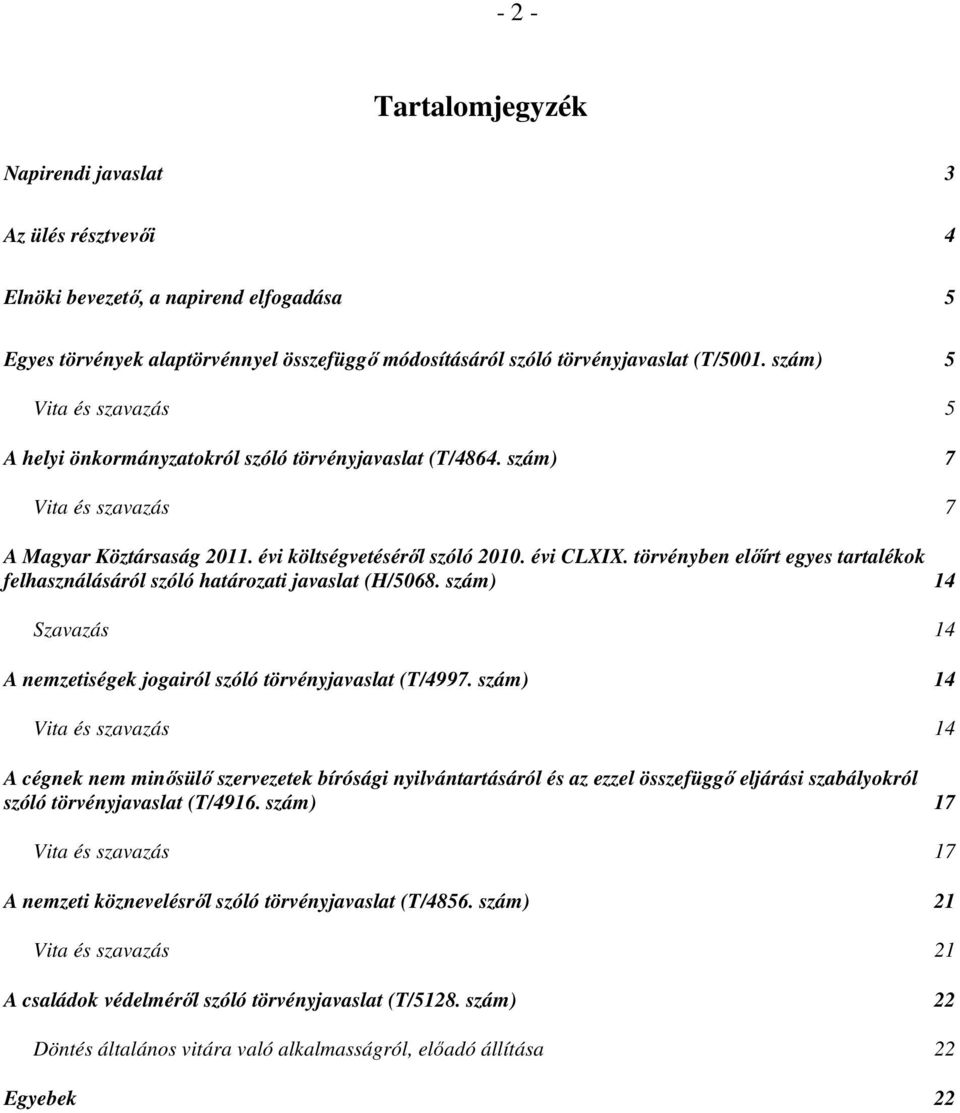 törvényben előírt egyes tartalékok felhasználásáról szóló határozati javaslat (H/5068. szám) 14 Szavazás 14 A nemzetiségek jogairól szóló törvényjavaslat (T/4997.