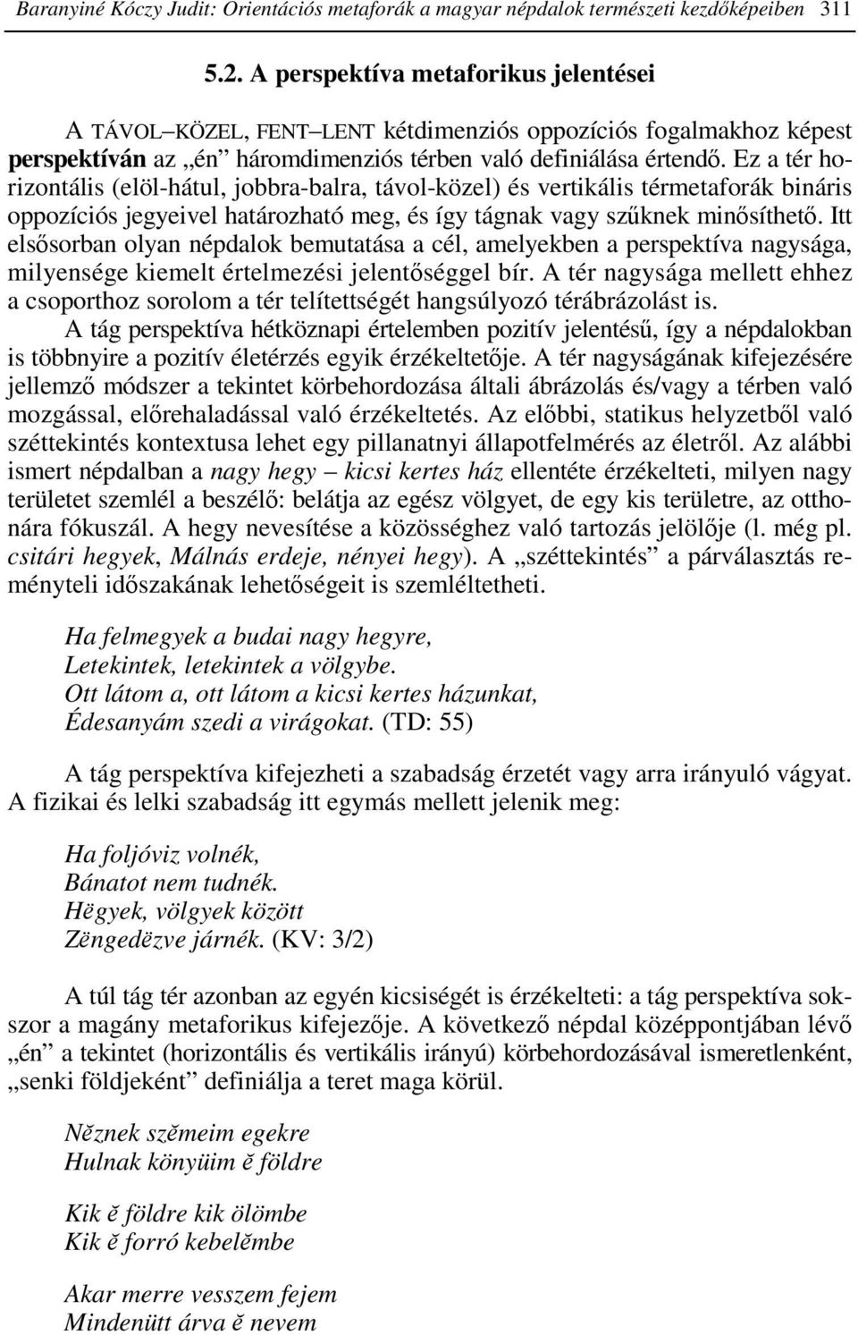 Ez a tér horizontális (elöl-hátul, jobbra-balra, távol-közel) és vertikális térmetaforák bináris oppozíciós jegyeivel határozható meg, és így tágnak vagy szőknek minısíthetı.