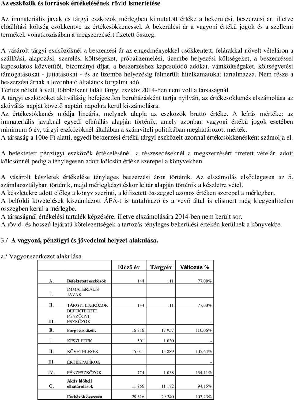 A vásárolt tárgyi eszközöknél a beszerzési ár az engedményekkel csökkentett, felárakkal növelt vételáron a szállítási, alapozási, szerelési költségeket, próbaüzemelési, üzembe helyezési költségeket,