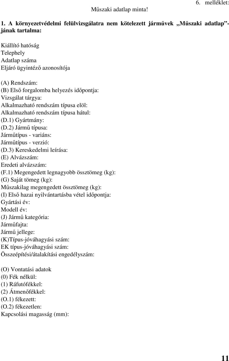 helyezés időpontja: Vizsgálat tárgya: Alkalmazható rendszám típusa elöl: Alkalmazható rendszám típusa hátul: (D.1) Gyártmány: (D.2) Jármű típusa: Járműtípus - variáns: Járműtípus - verzió: (D.