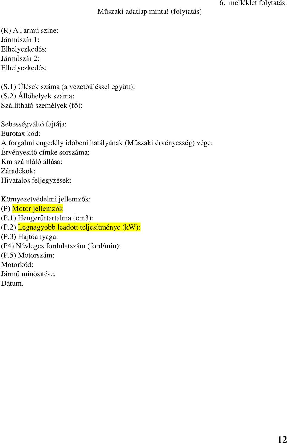 2) Állóhelyek száma: Szállítható személyek (fő): Sebességváltó fajtája: Eurotax kód: A forgalmi engedély időbeni hatályának (Műszaki érvényesség) vége: