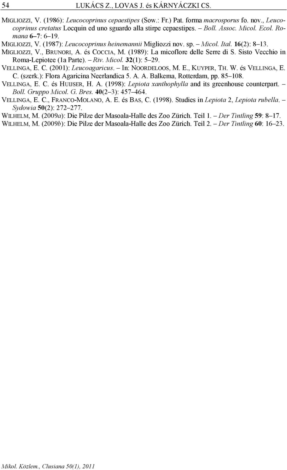 16(2): 8 13. MIGLIOZZI, V., BRUNORI, A. és COCCIA, M. (1989): La micoflore delle Serre di S. Sisto Vecchio in Roma-Lepiotee (1a Parte). Riv. Micol. 32(1): 5 29. VELLINGA, E. C. (2001): Leucoagaricus.