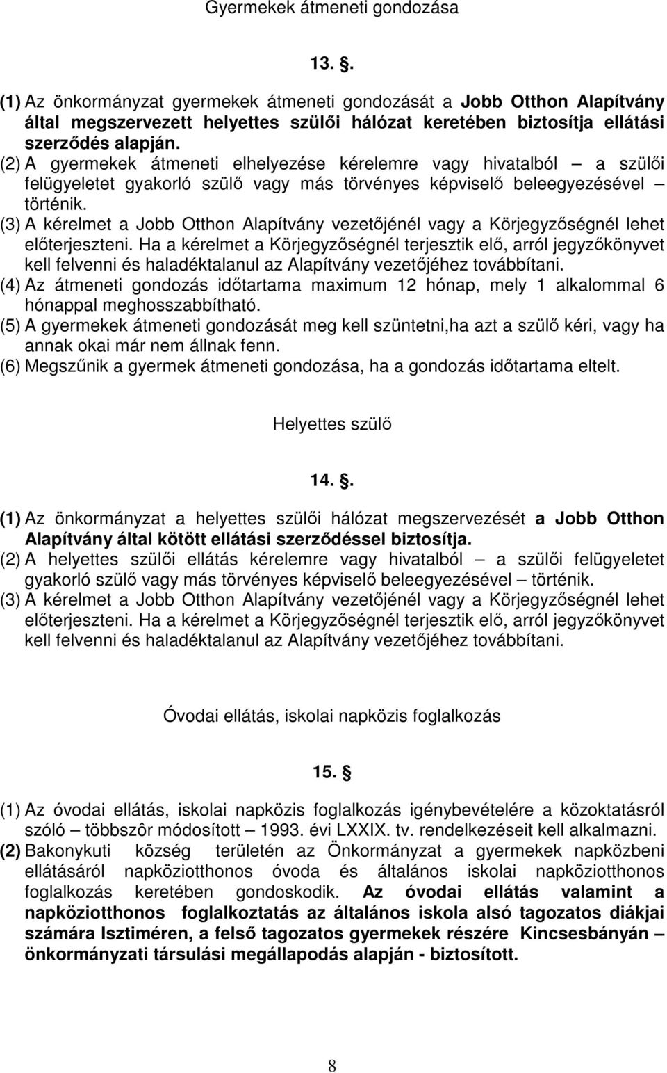 (2) A gyermekek átmeneti elhelyezése kérelemre vagy hivatalból a szülıi felügyeletet gyakorló szülı vagy más törvényes képviselı beleegyezésével történik.